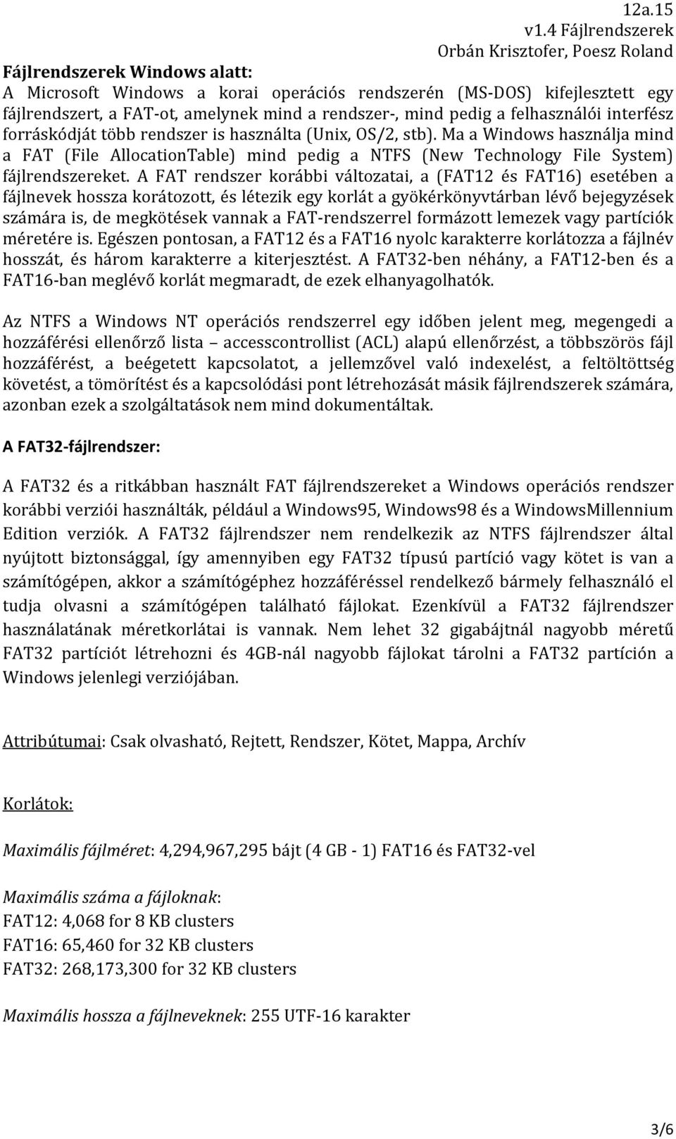 A FAT rendszer korábbi változatai, a (FAT12 és FAT16) esetében a fájlnevek hossza korátozott, és létezik egy korlát a gyökérkönyvtárban lévő bejegyzések számára is, de megkötések vannak a