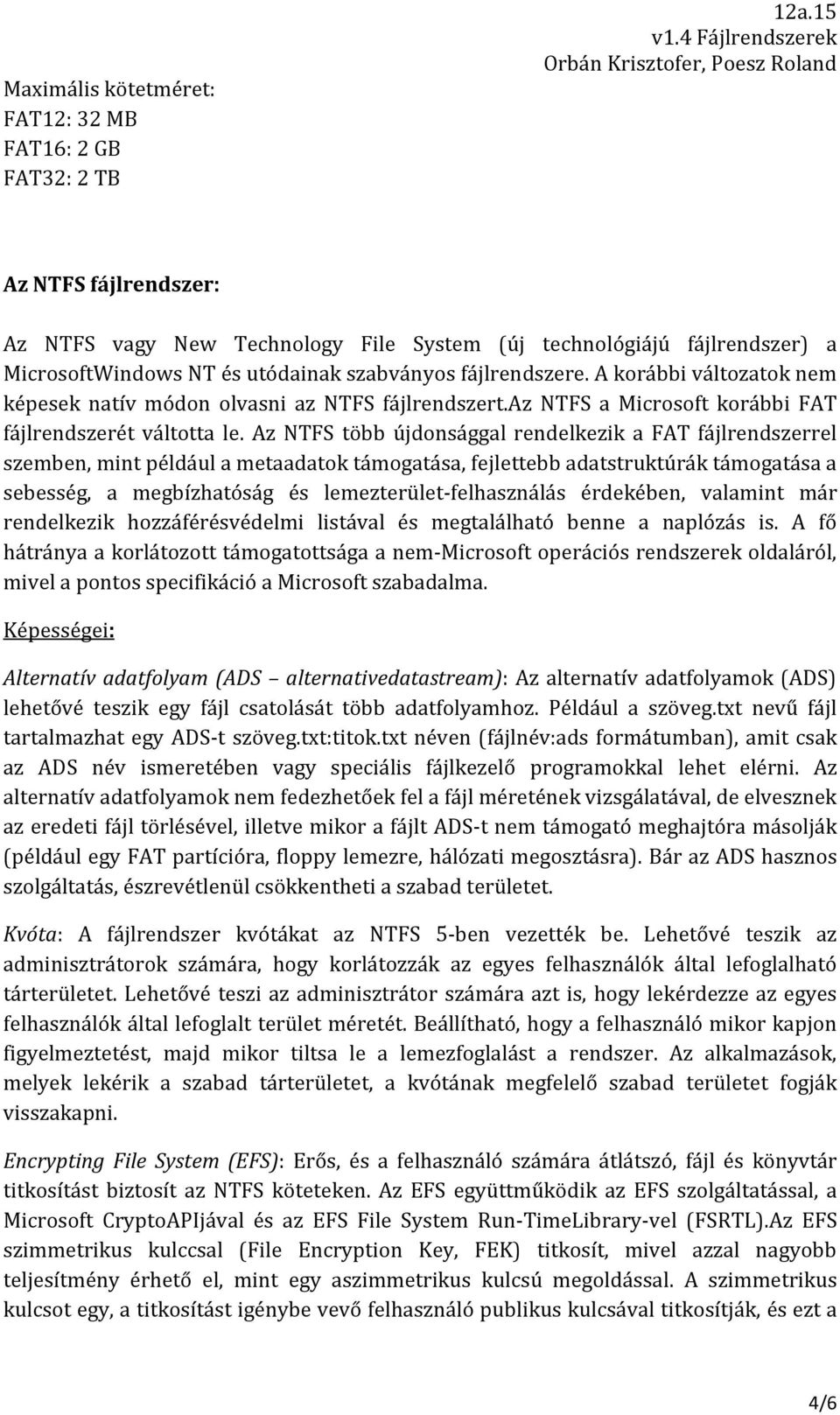 A korábbi változatok nem képesek natív módon olvasni az NTFS fájlrendszert.az NTFS a Microsoft korábbi FAT fájlrendszerét váltotta le.