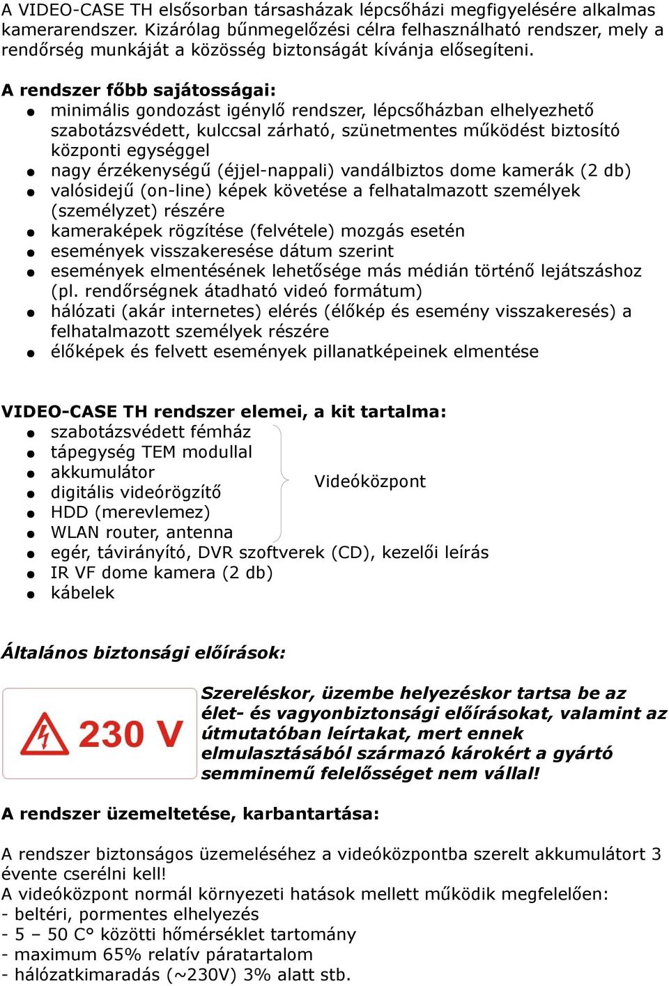 A rendszer főbb sajátosságai: minimális gondozást igénylő rendszer, lépcsőházban elhelyezhető szabotázsvédett, kulccsal zárható, szünetmentes működést biztosító központi egységgel nagy érzékenységű