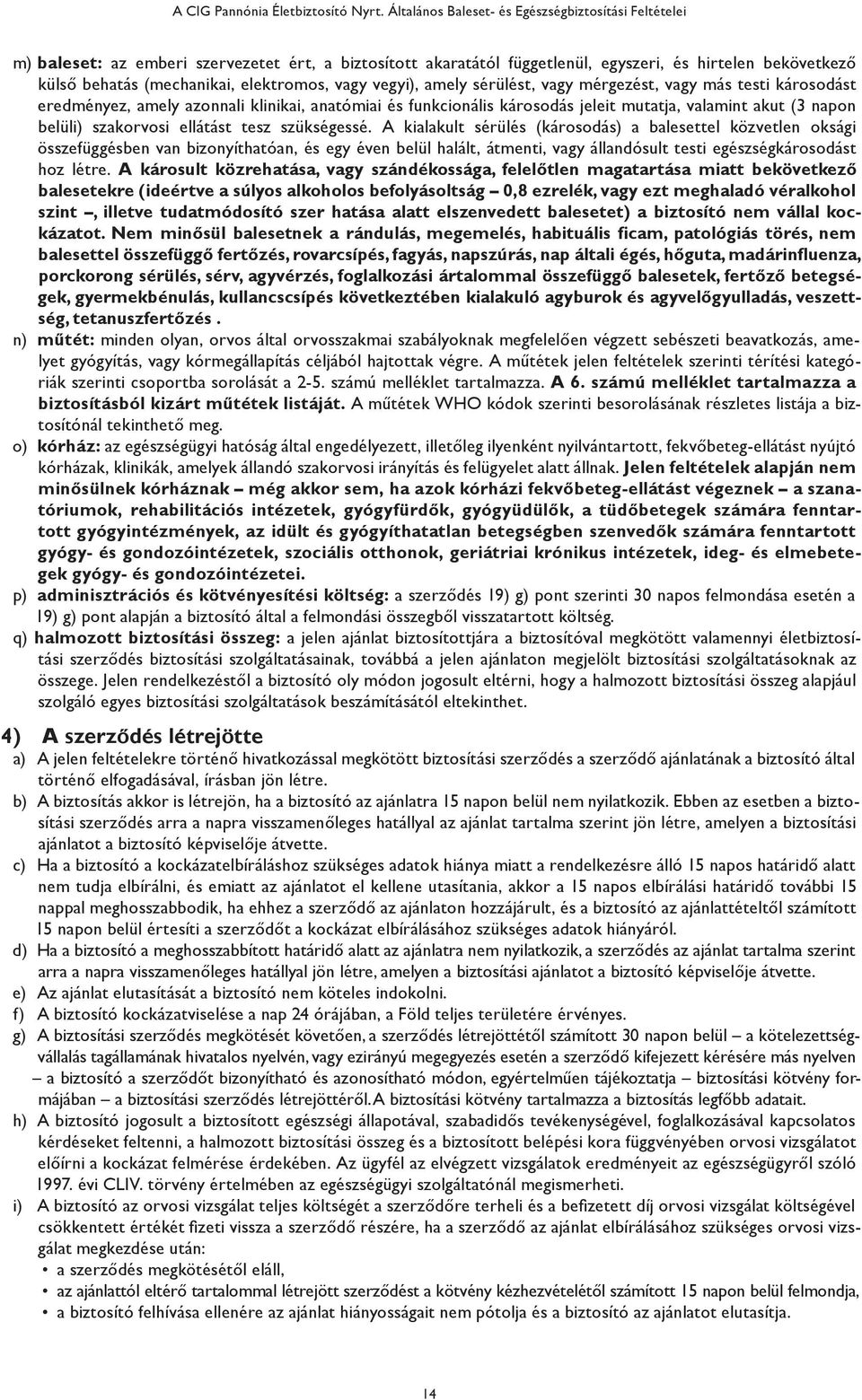 elektromos, vagy vegyi), amely sérülést, vagy mérgezést, vagy más testi károsodást eredményez, amely azonnali klinikai, anatómiai és funkcionális károsodás jeleit mutatja, valamint akut (3 napon