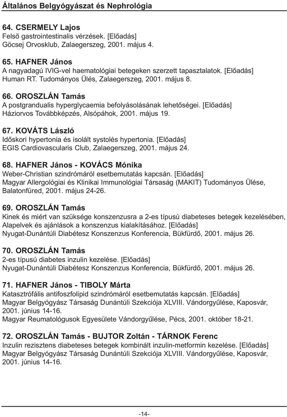 OROSZLÁN Tamás A postgrandualis hyperglycaemia befolyásolásának lehetõségei. Háziorvos Továbbképzés, Alsópáhok, 2001. május 19. 67. KOVÁTS László Idõskori hypertonia és isolált systolés hypertonia.