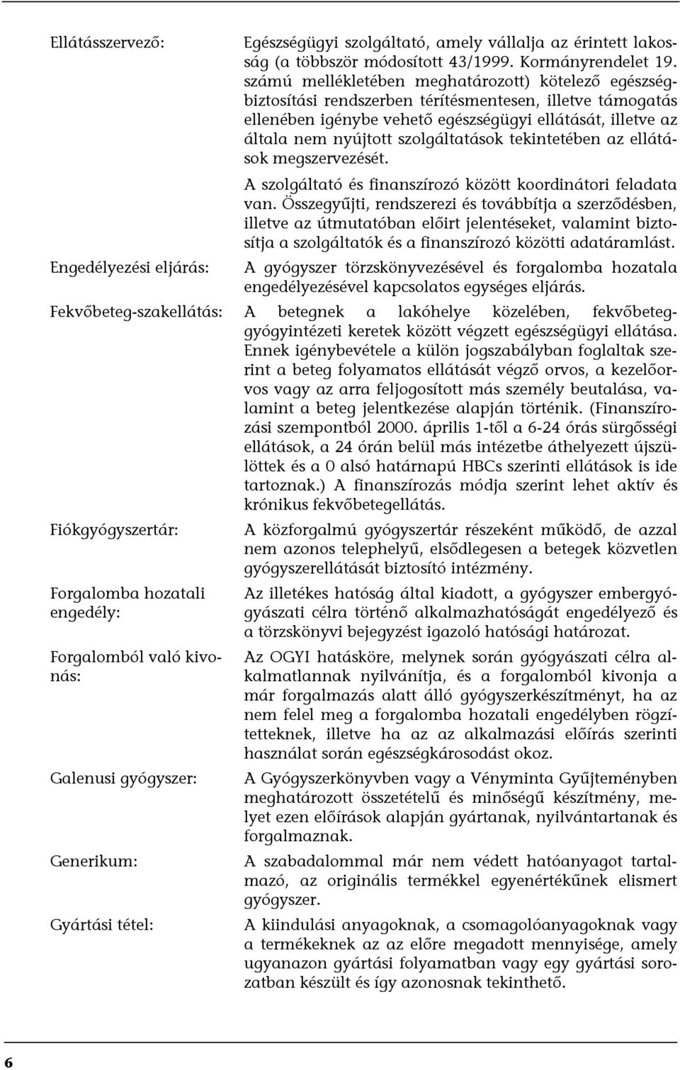 szolgáltatások tekintetében az ellátások megszervezését. A szolgáltató és finanszírozó között koordinátori feladata van.