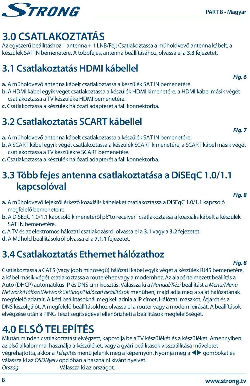 menetére. b. A HDMI kábel egyik végét csatlakoztassa a készülék HDMI kimenetére, a HDMI kábel másik végét csatlakoztassa a TV készüléke HDMI bemenetére. c. Csatlakoztassa a készülék hálózati adapterét a fali konnektorba.