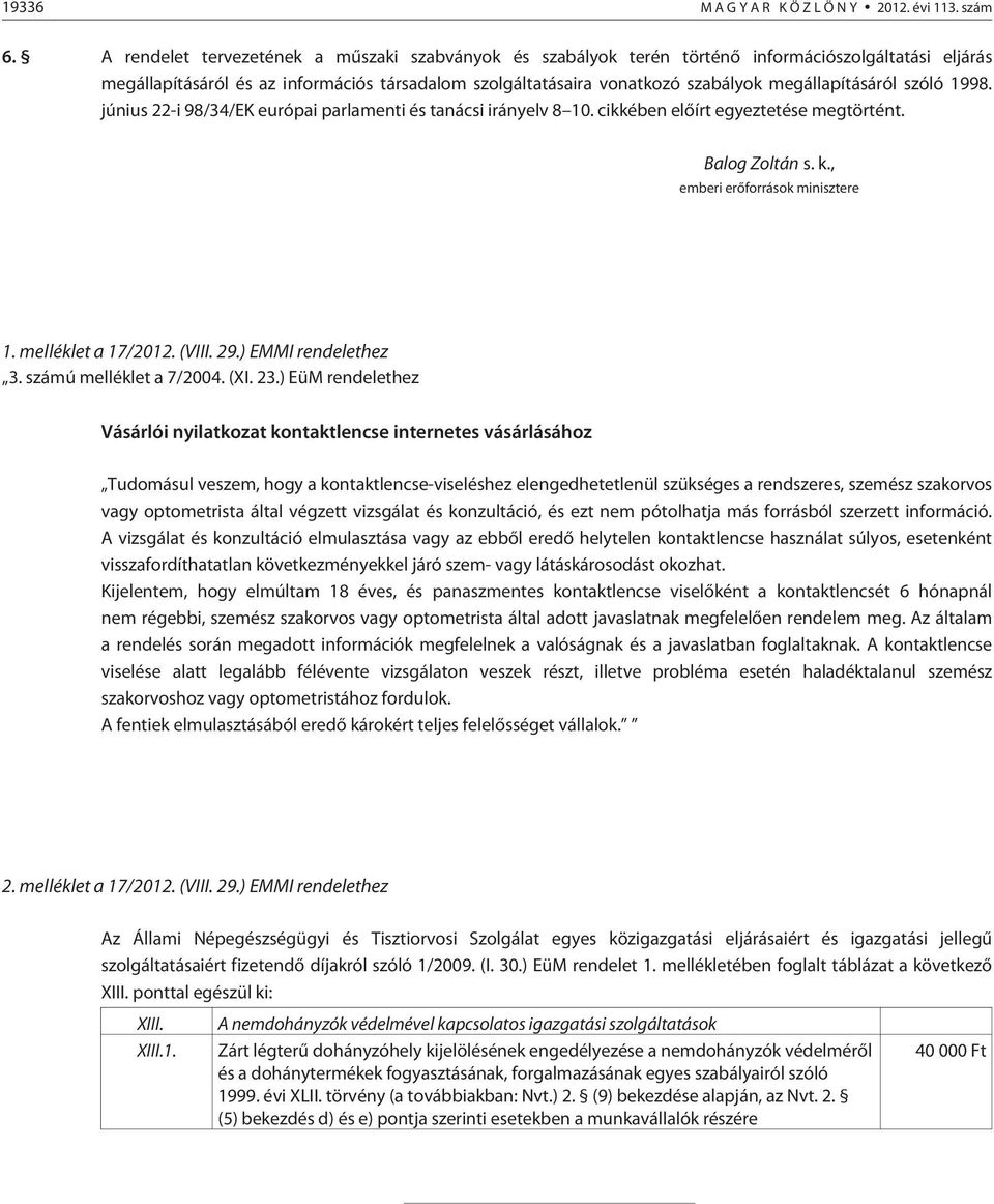 megállapításáról szóló 1998. június 22-i 98/34/EK európai parlamenti és tanácsi irányelv 8 10. cikkében elõírt egyeztetése megtörtént. Balog Zoltán s. k., emberi erõforrások minisztere 1.