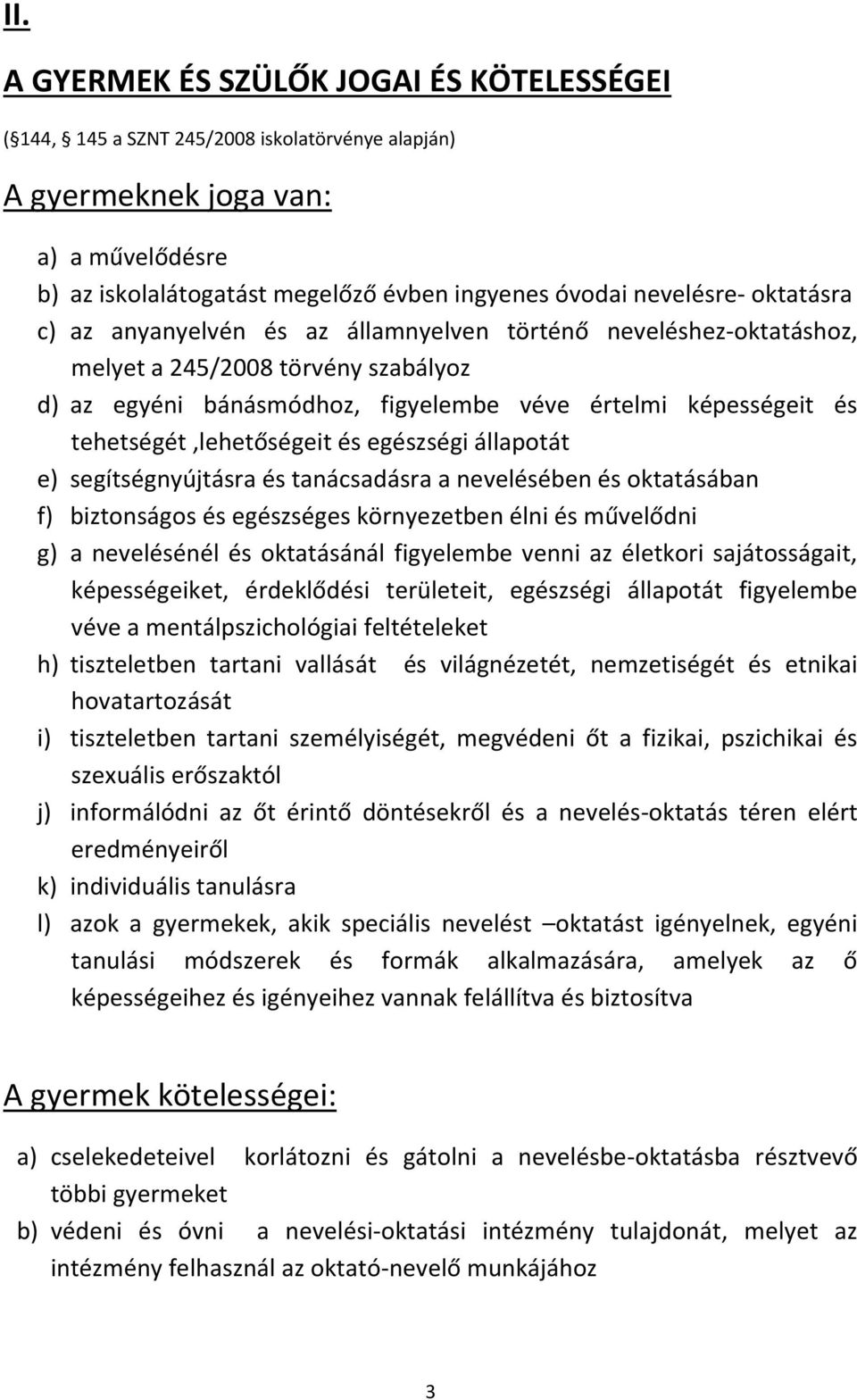 tehetségét,lehetőségeit és egészségi állapotát e) segítségnyújtásra és tanácsadásra a nevelésében és oktatásában f) biztonságos és egészséges környezetben élni és művelődni g) a nevelésénél és