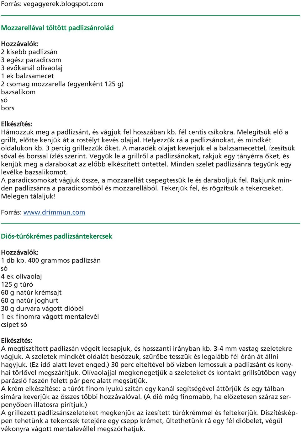 és vágjuk fel hosszában kb. fél centis csíkokra. Melegítsük elô a grillt, elôtte kenjük át a rostélyt kevés olajjal. Helyezzük rá a padlizsánokat, és mindkét oldalukon kb. 3 percig grillezzük ôket.