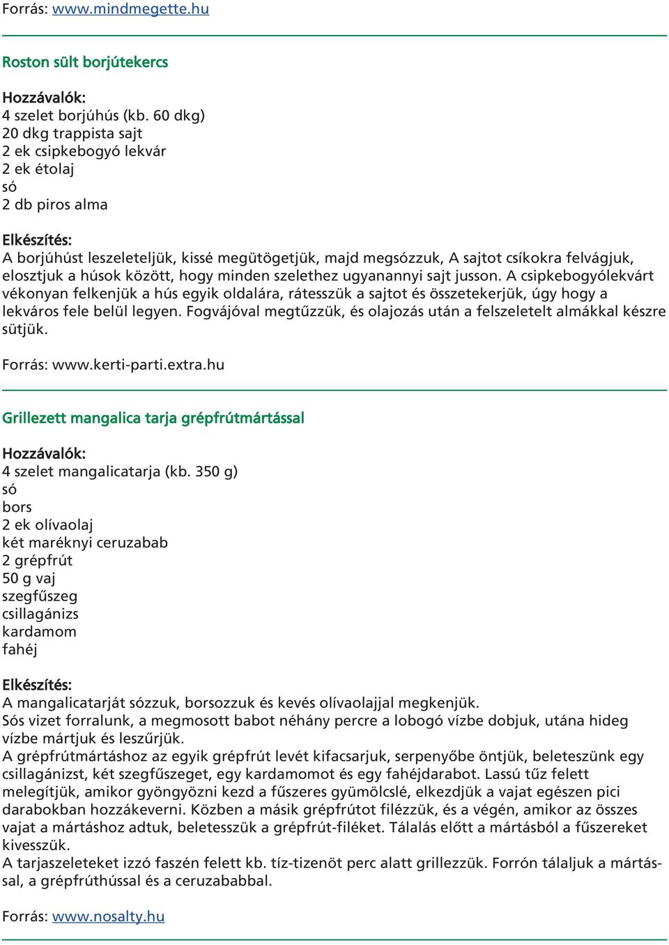 hogy minden szelethez ugyanannyi sajt jusson. A csipkebogyólekvárt vékonyan felkenjük a hús egyik oldalára, rátesszük a sajtot és összetekerjük, úgy hogy a lekváros fele belül legyen.