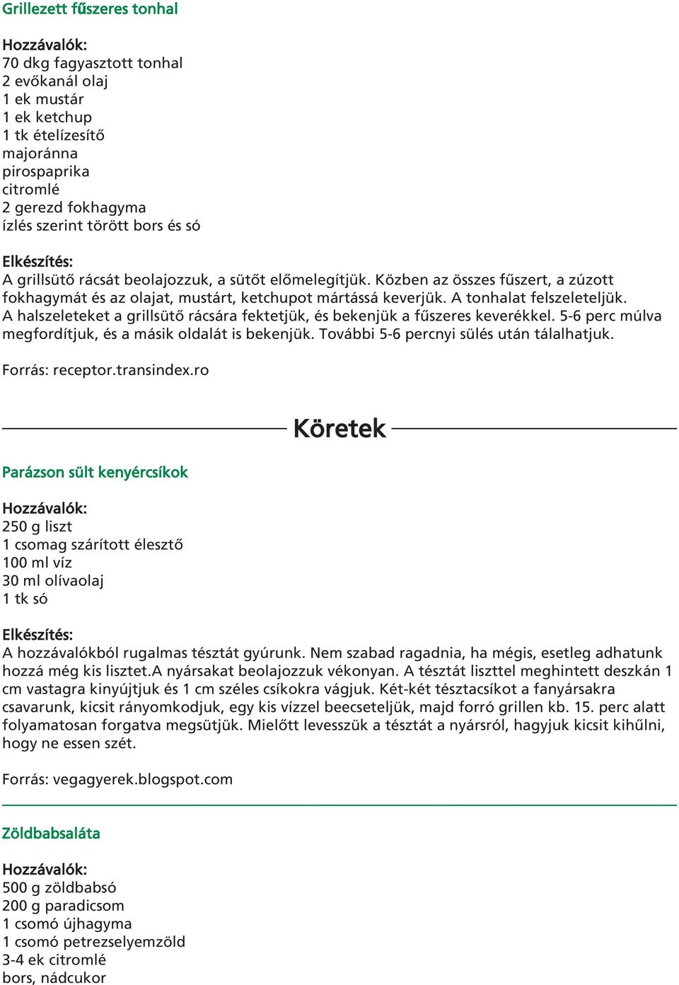 A halszeleteket a grillsütô rácsára fektetjük, és bekenjük a fûszeres keverékkel. 5-6 perc múlva megfordítjuk, és a másik oldalát is bekenjük. További 5-6 percnyi sülés után tálalhatjuk.