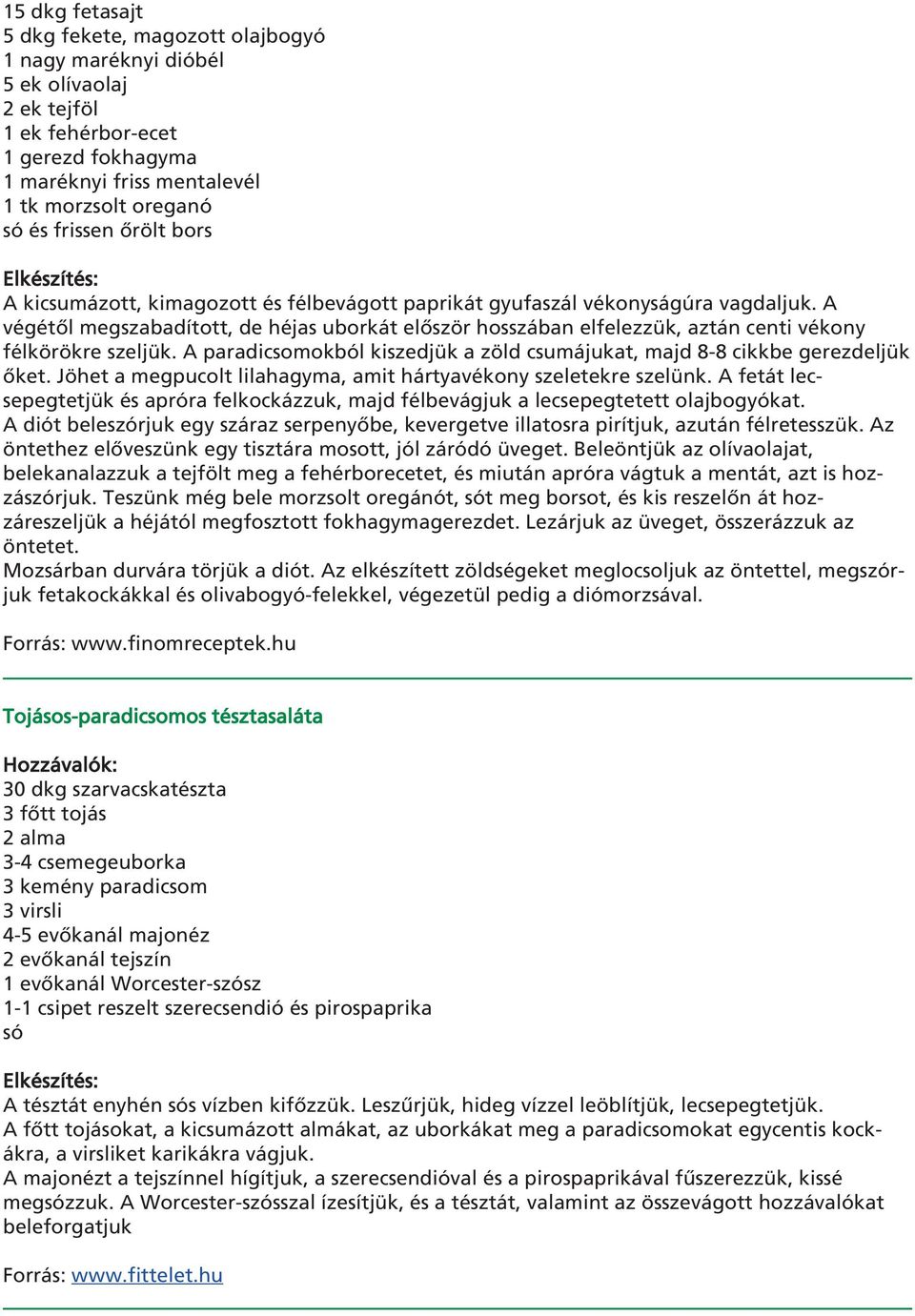 A végétôl megszabadított, de héjas uborkát elôször hosszában elfelezzük, aztán centi vékony félkörökre szeljük. A paradicsomokból kiszedjük a zöld csumájukat, majd 8-8 cikkbe gerezdeljük ôket.