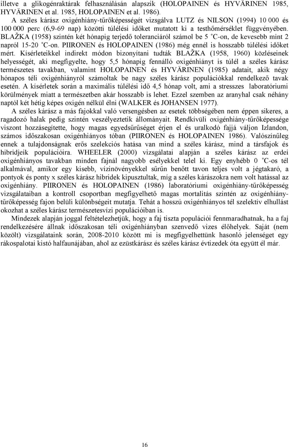 BLAŽKA (1958) szintén két hónapig terjedő toleranciáról számol be 5 C-on, de kevesebb mint 2 napról 15-20 C-on. PIIRONEN és HOLOPAINEN (1986) még ennél is hosszabb túlélési időket mért.