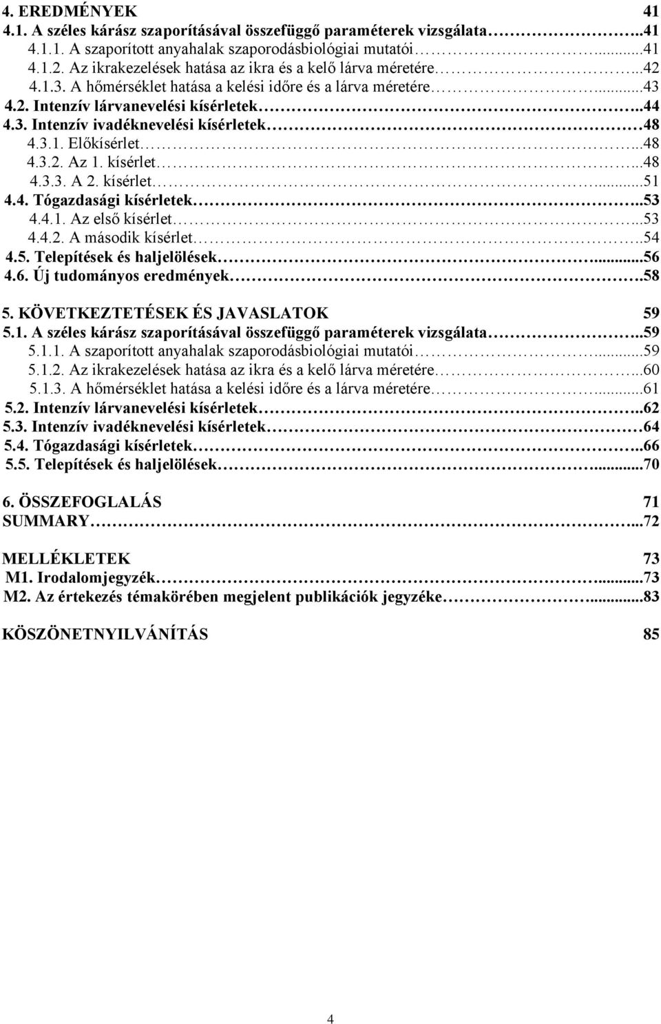 3.1. Előkísérlet...48 4.3.2. Az 1. kísérlet...48 4.3.3. A 2. kísérlet...51 4.4. Tógazdasági kísérletek..53 4.4.1. Az első kísérlet...53 4.4.2. A második kísérlet..54 4.5. Telepítések és haljelölések.