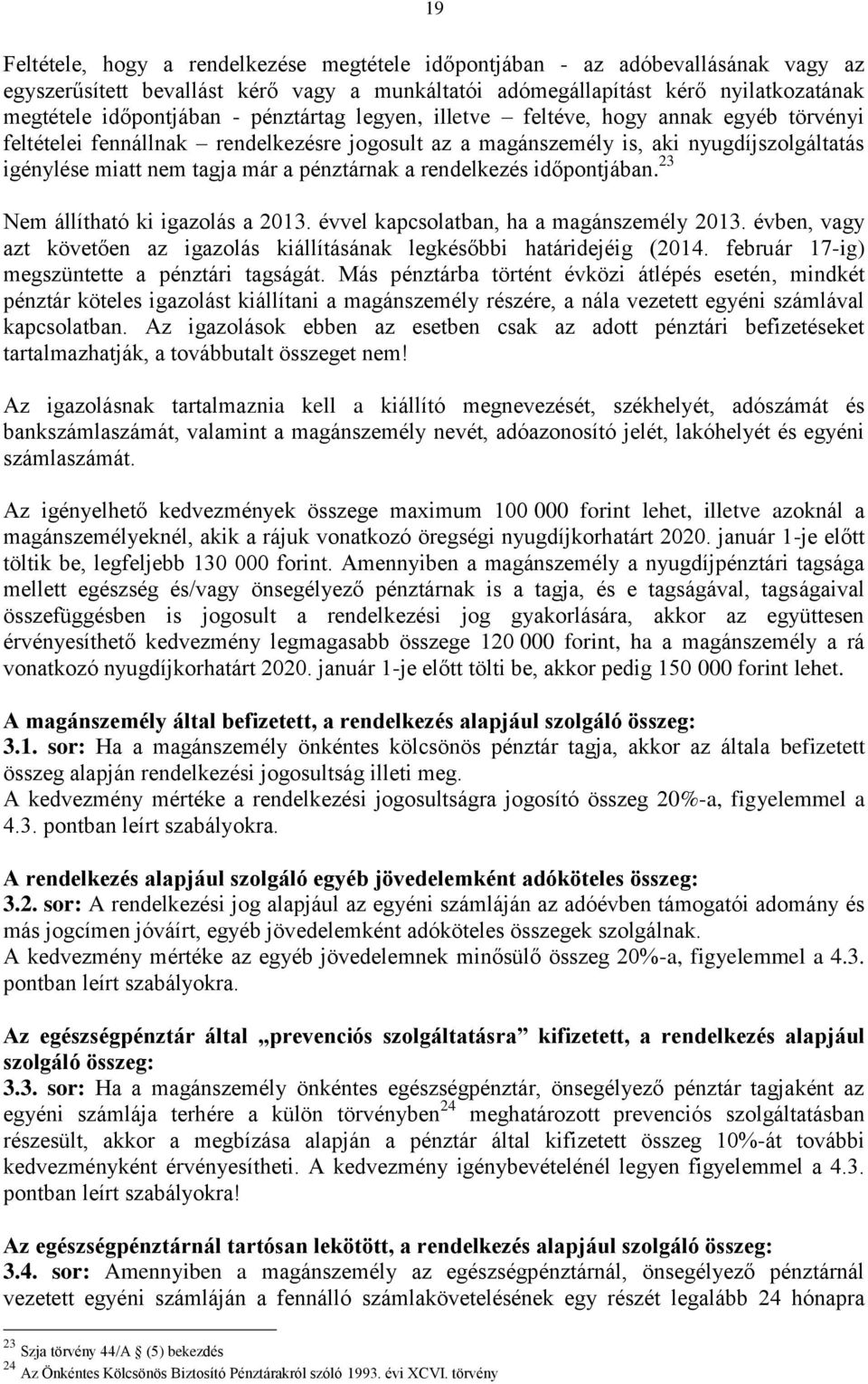 rendelkezés időpontjában. 23 Nem állítható ki igazolás a 2013. évvel kapcsolatban, ha a magánszemély 2013. évben, vagy azt követően az igazolás kiállításának legkésőbbi határidejéig (2014.