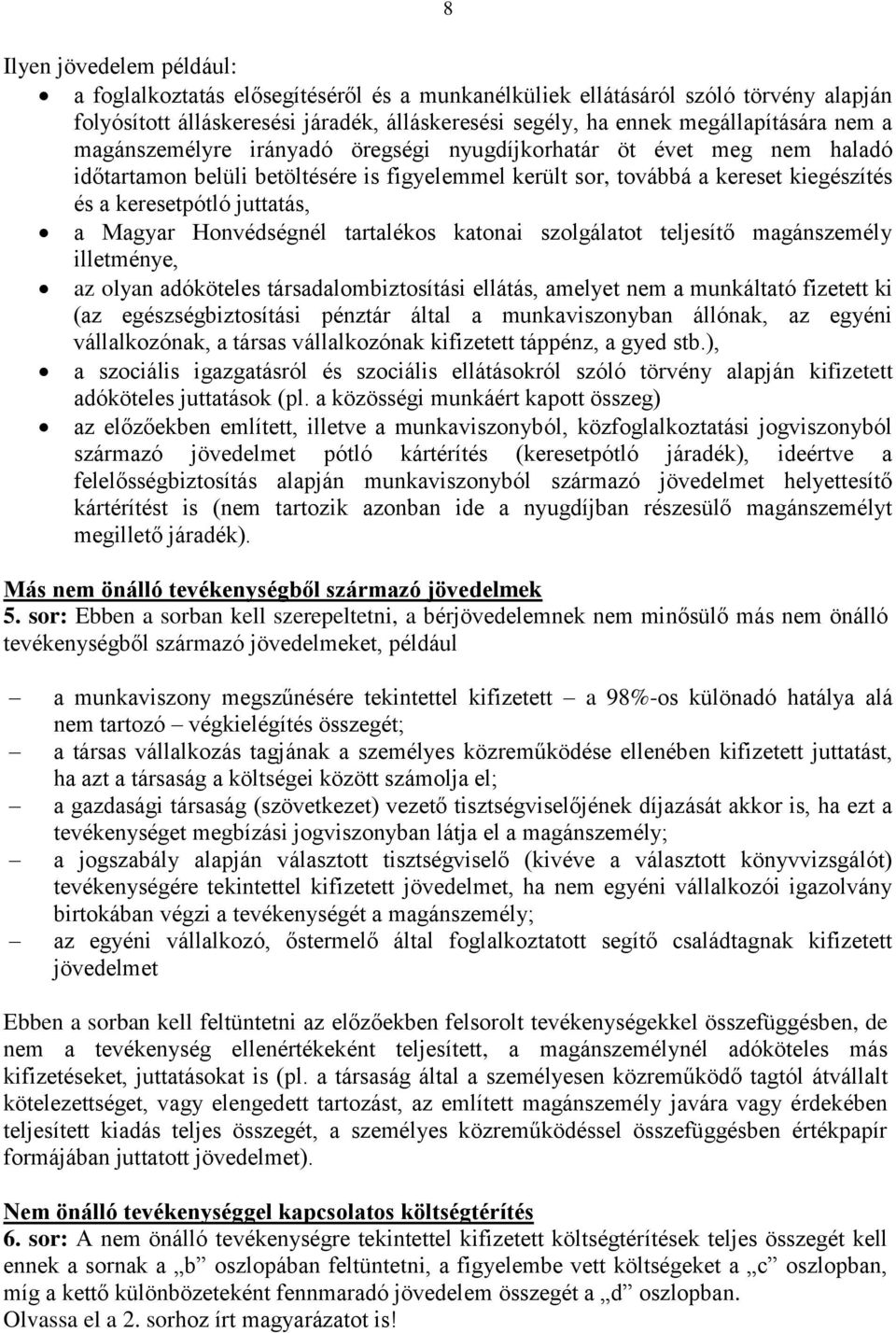 Honvédségnél tartalékos katonai szolgálatot teljesítő magánszemély illetménye, az olyan adóköteles társadalombiztosítási ellátás, amelyet nem a munkáltató fizetett ki (az egészségbiztosítási pénztár