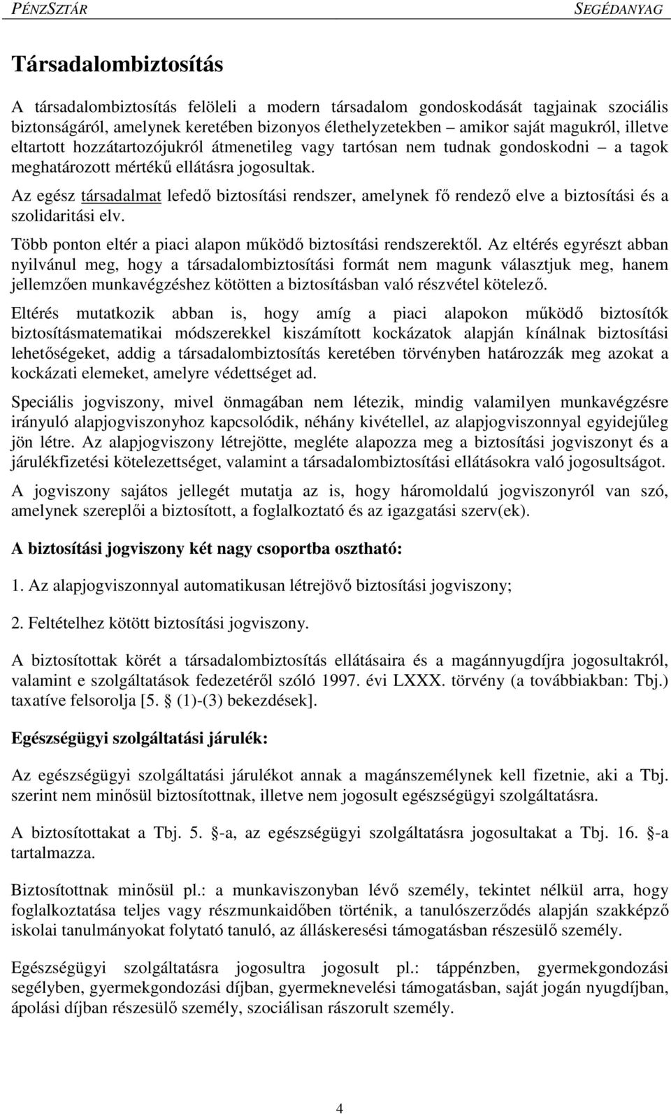 Az egész társadalmat lefedő biztosítási rendszer, amelynek fő rendező elve a biztosítási és a szolidaritási elv. Több ponton eltér a piaci alapon működő biztosítási rendszerektől.