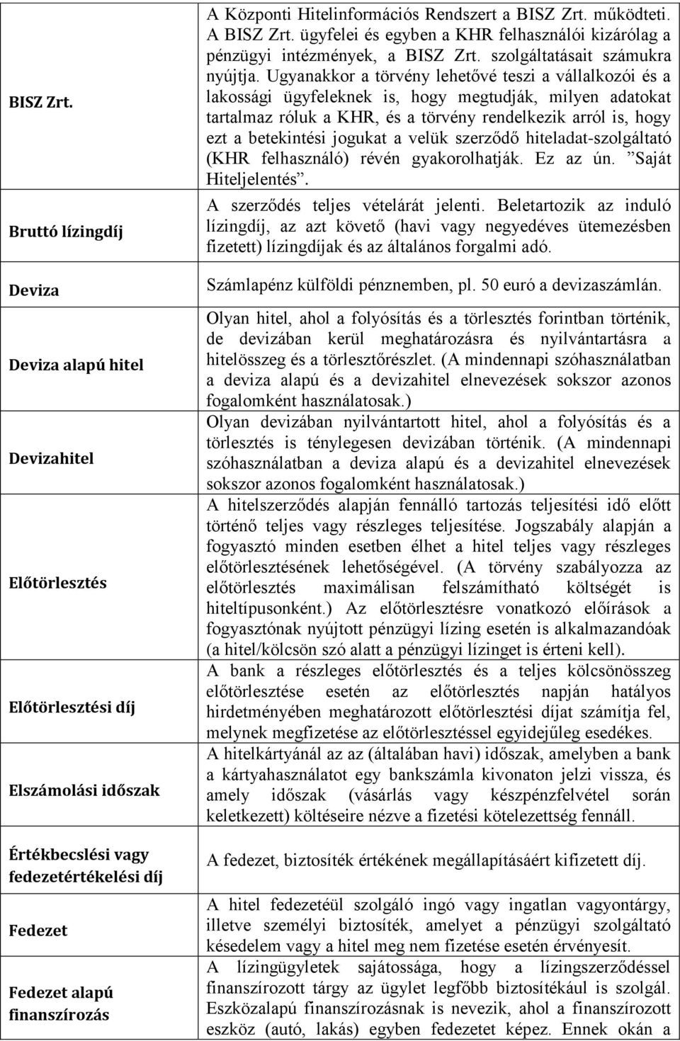 Hitelinformációs Rendszert a  működteti. A  ügyfelei és egyben a KHR felhasználói kizárólag a pénzügyi intézmények, a  szolgáltatásait számukra nyújtja.