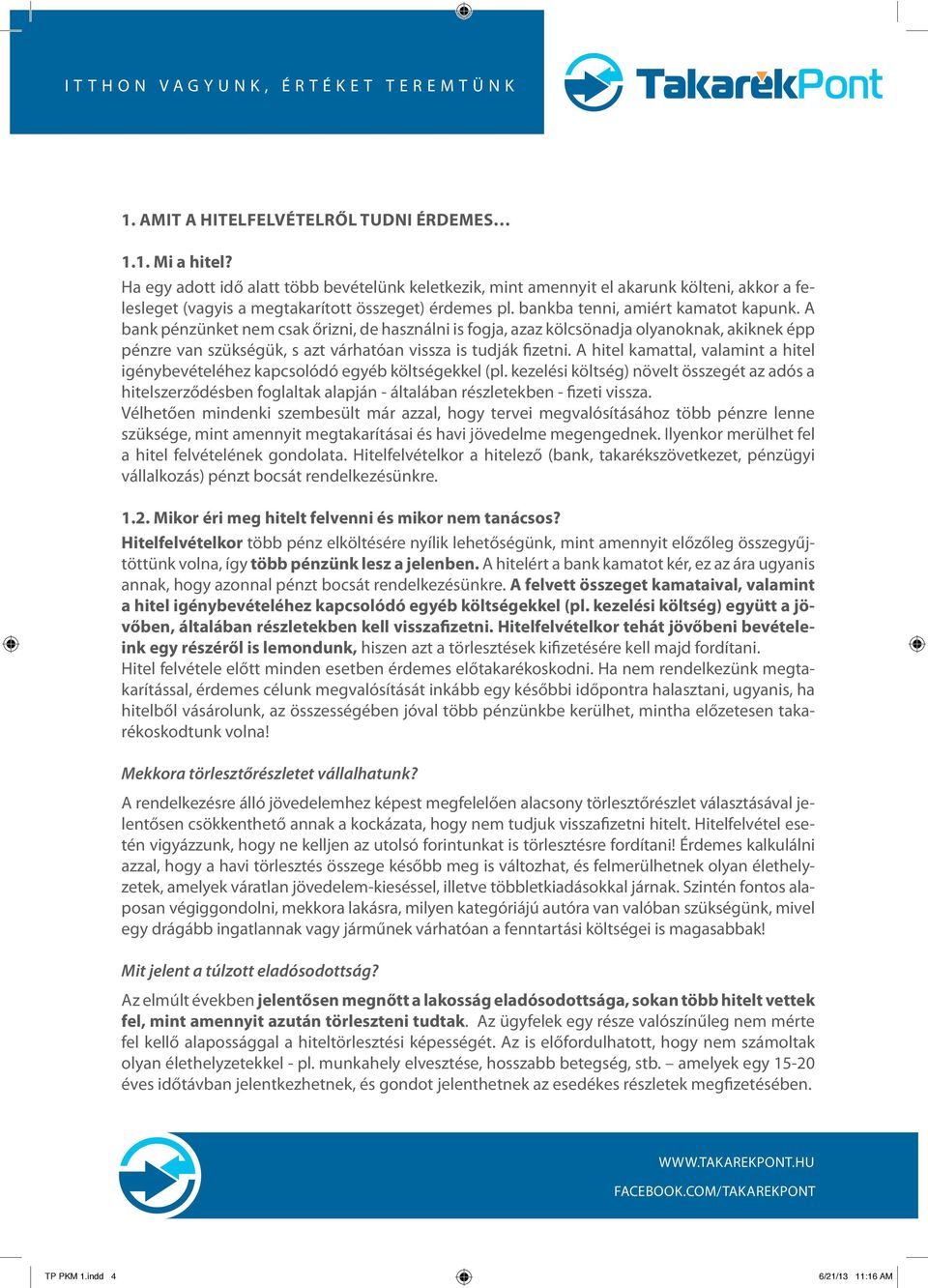 A bank pénzünket nem csak őrizni, de használni is fogja, azaz kölcsönadja olyanoknak, akiknek épp pénzre van szükségük, s azt várhatóan vissza is tudják fizetni.