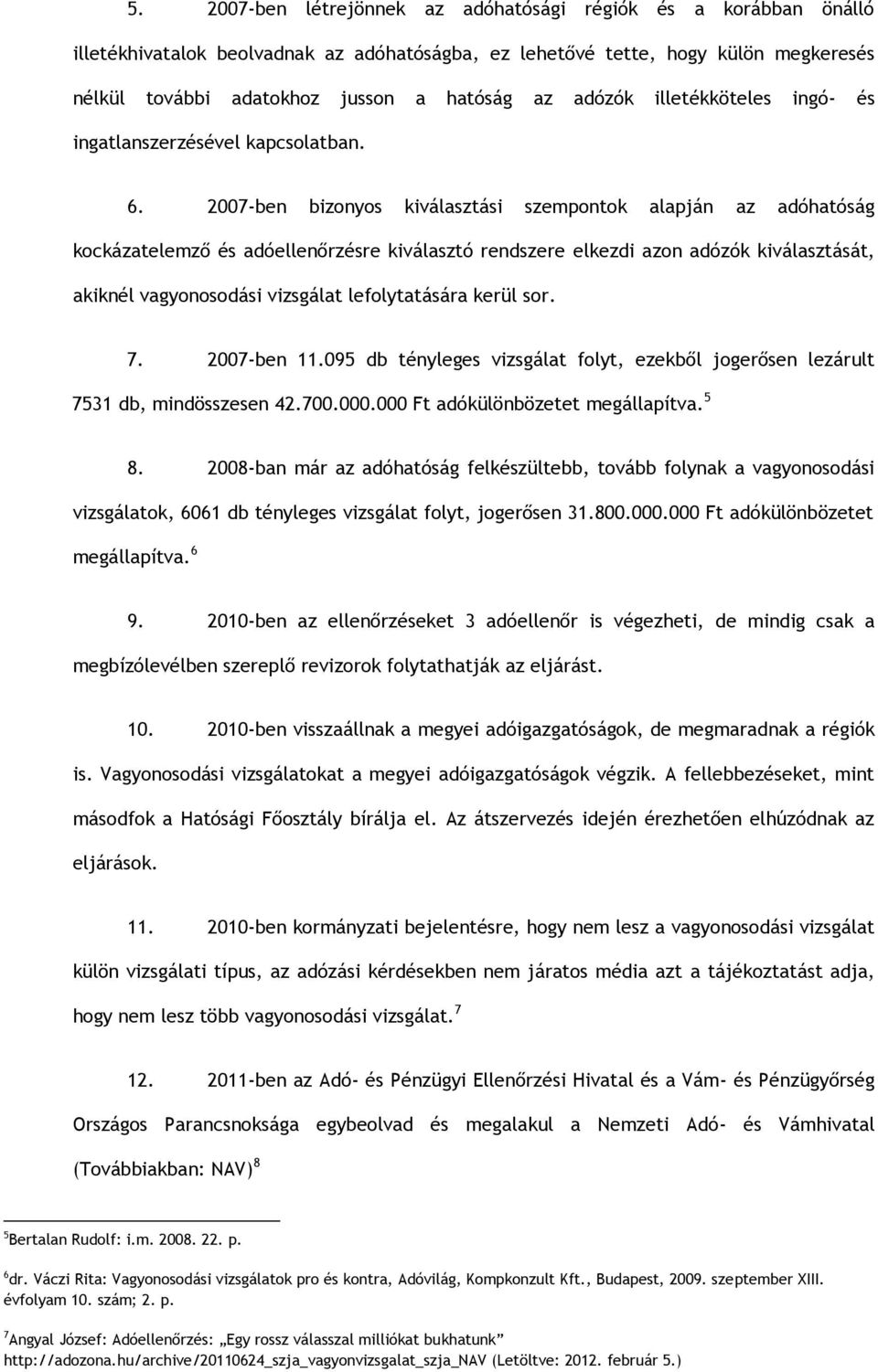 2007-ben bizonyos kiválasztási szempontok alapján az adóhatóság kockázatelemző és adóellenőrzésre kiválasztó rendszere elkezdi azon adózók kiválasztását, akiknél vagyonosodási vizsgálat