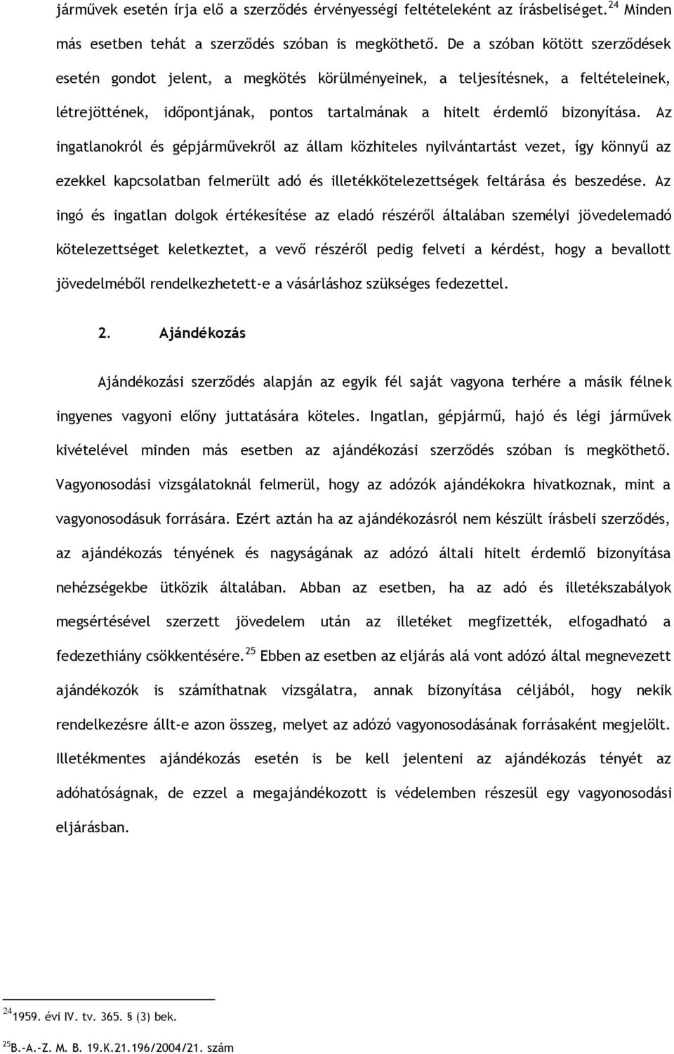 Az ingatlanokról és gépjárművekről az állam közhiteles nyilvántartást vezet, így könnyű az ezekkel kapcsolatban felmerült adó és illetékkötelezettségek feltárása és beszedése.