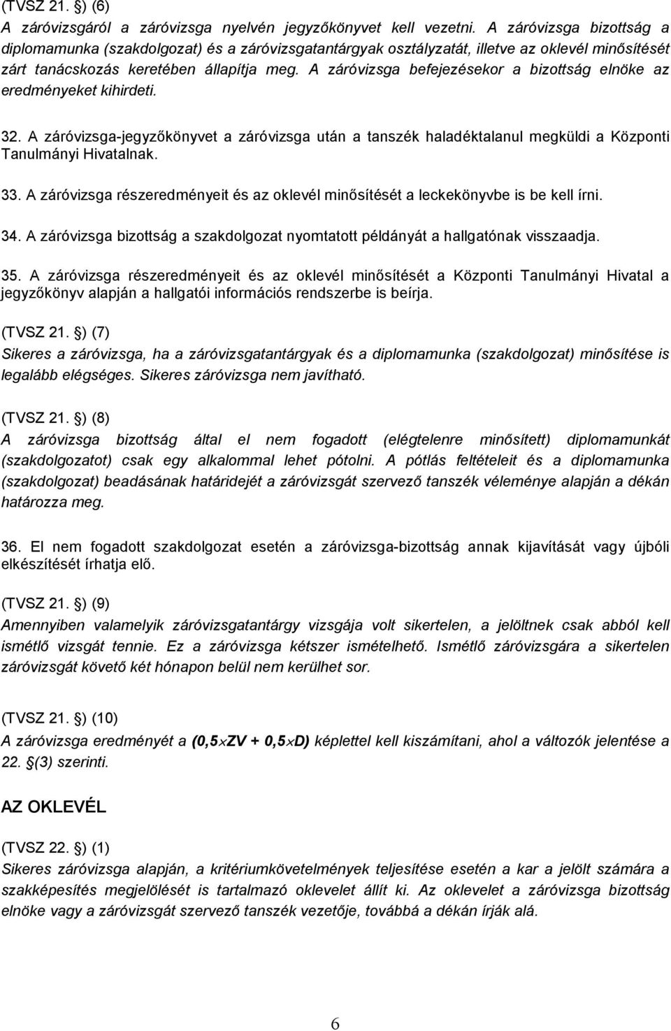 A záróvizsga befejezésekor a bizottság elnöke az eredményeket kihirdeti. 32. A záróvizsga-jegyzőkönyvet a záróvizsga után a tanszék haladéktalanul megküldi a Központi Tanulmányi Hivatalnak. 33.