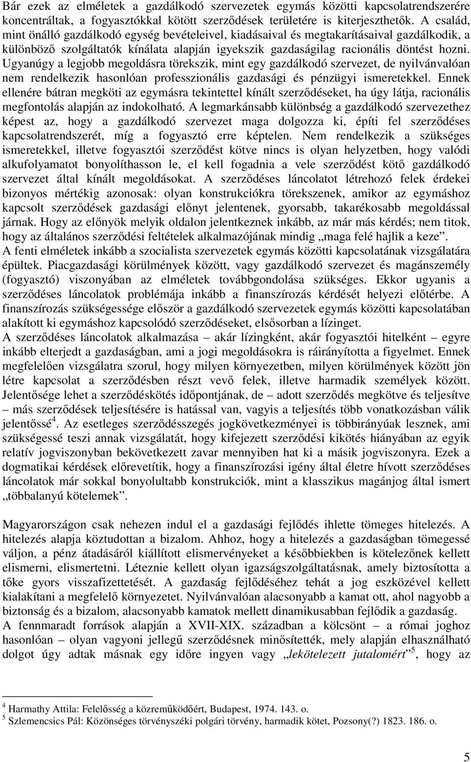 Ugyanúgy a legjobb megoldásra törekszik, mint egy gazdálkodó szervezet, de nyilvánvalóan nem rendelkezik hasonlóan professzionális gazdasági és pénzügyi ismeretekkel.