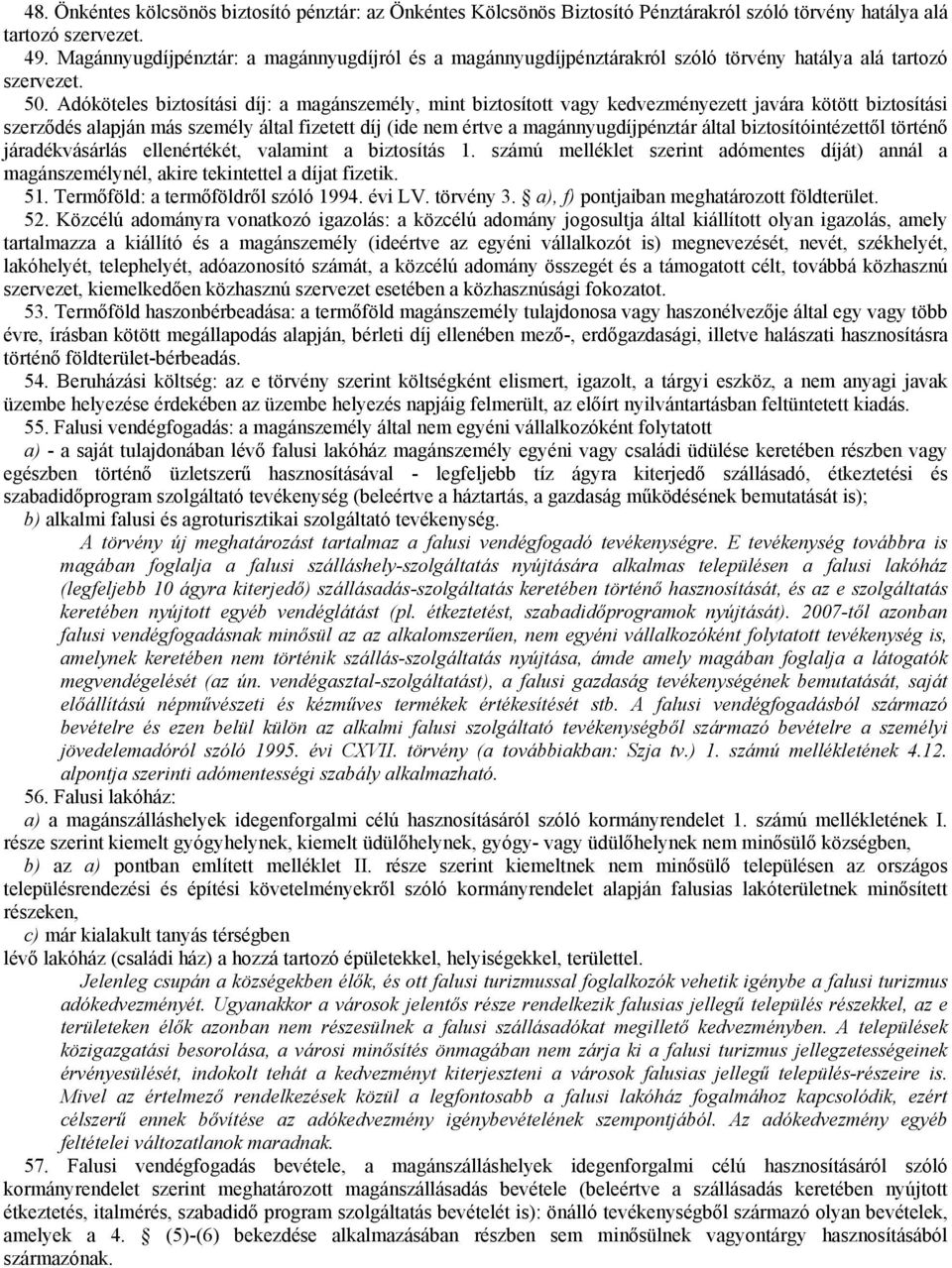 Adóköteles biztosítási díj: a magánszemély, mint biztosított vagy kedvezményezett javára kötött biztosítási szerződés alapján más személy által fizetett díj (ide nem értve a magánnyugdíjpénztár által