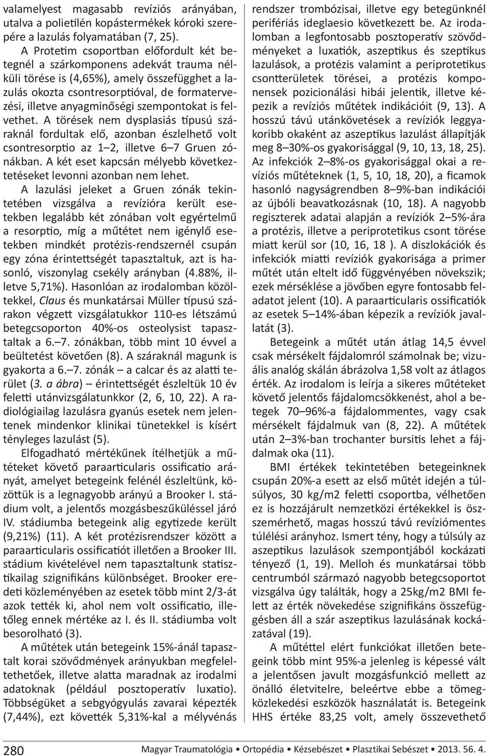 szempontokat is felvethet. A törések nem dysplasiás típusú száraknál fordultak elő, azonban észlelhető volt csontresorptio az 1 2, illetve 6 7 Gruen zónákban.