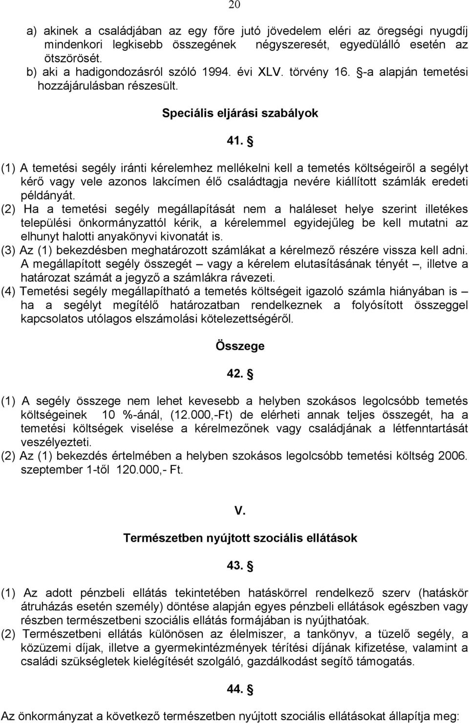 (1) A temetési segély iránti kérelemhez mellékelni kell a temetés költségeiről a segélyt kérő vagy vele azonos lakcímen élő családtagja nevére kiállított számlák eredeti példányát.