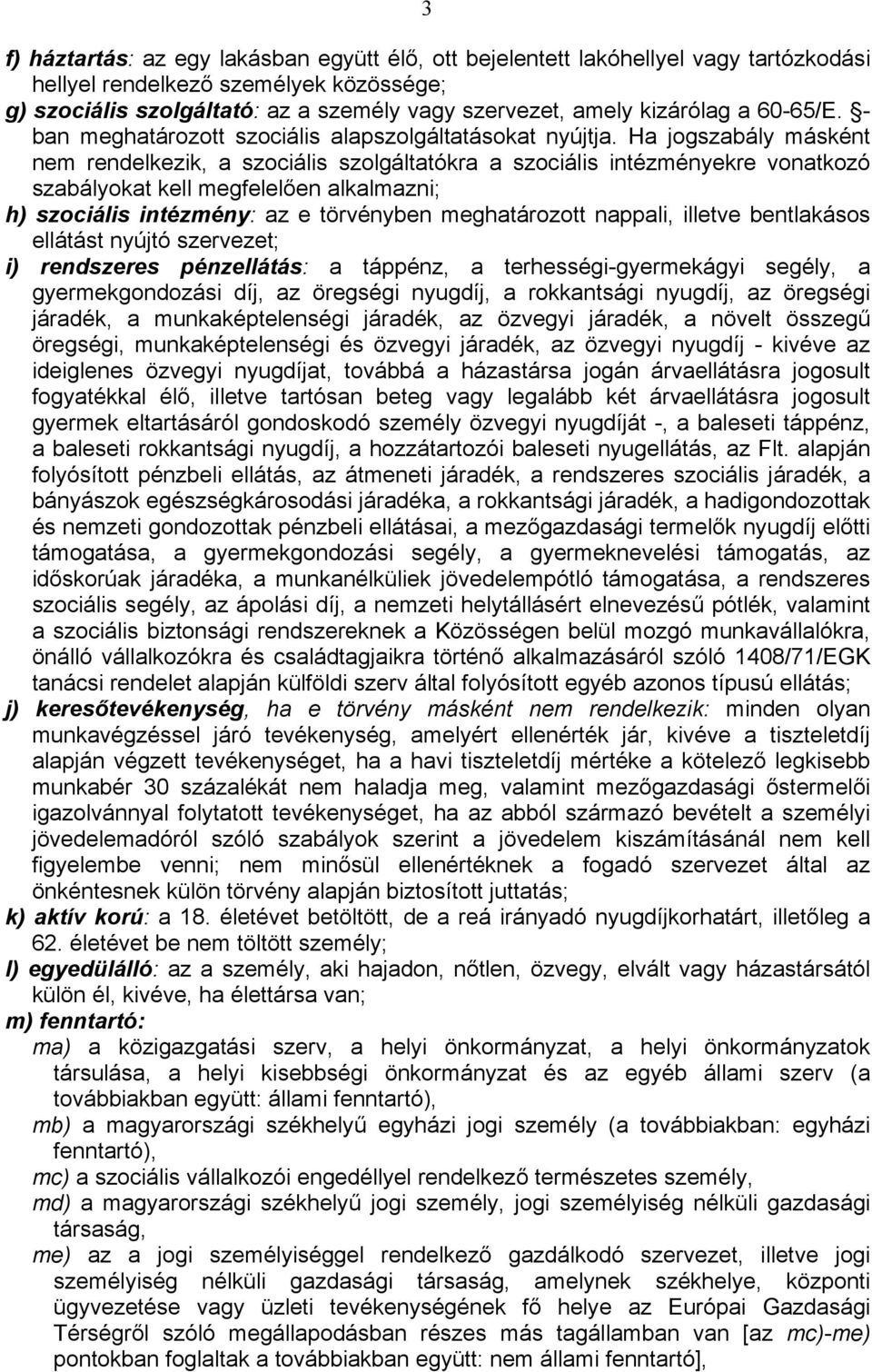 Ha jogszabály másként nem rendelkezik, a szociális szolgáltatókra a szociális intézményekre vonatkozó szabályokat kell megfelelően alkalmazni; h) szociális intézmény: az e törvényben meghatározott