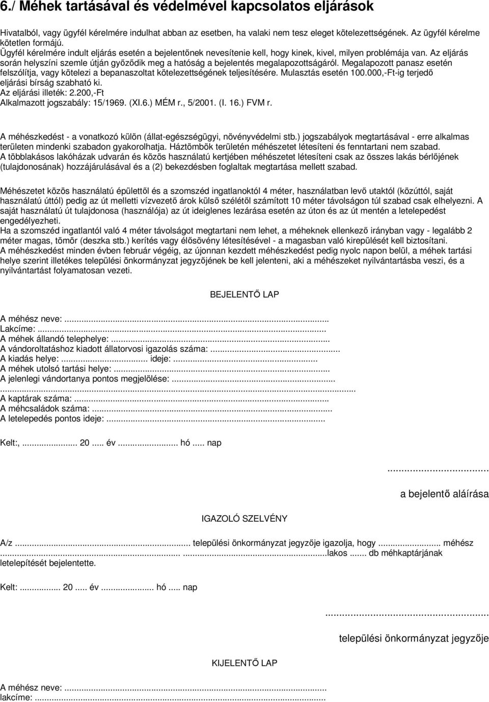 Az eljárás során helyszíni szemle útján gyızıdik meg a hatóság a bejelentés megalapozottságáról. Megalapozott panasz esetén felszólítja, vagy kötelezi a bepanaszoltat kötelezettségének teljesítésére.