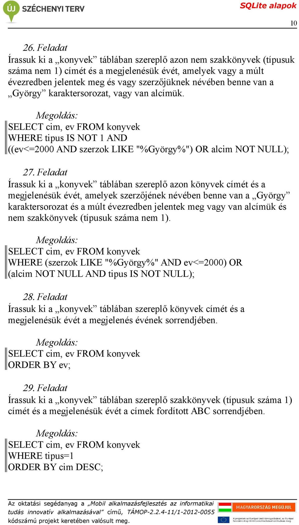 WHERE tipus IS NOT 1 AND ((ev<=2000 AND szerzok LIKE "%György%") OR alcim NOT NULL); Írassuk ki a konyvek táblában szereplő azon könyvek címét és a megjelenésük évét, amelyek szerzőjének névében