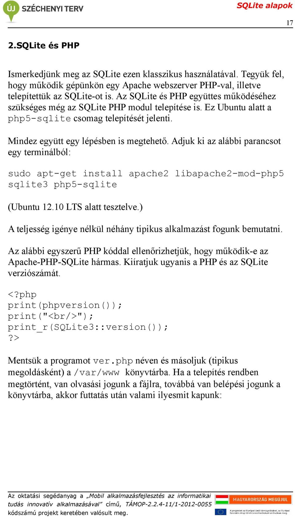Adjuk ki az alábbi parancsot egy terminálból: sudo apt-get install apache2 libapache2-mod-php5 sqlite3 php5-sqlite (Ubuntu 12.10 LTS alatt tesztelve.