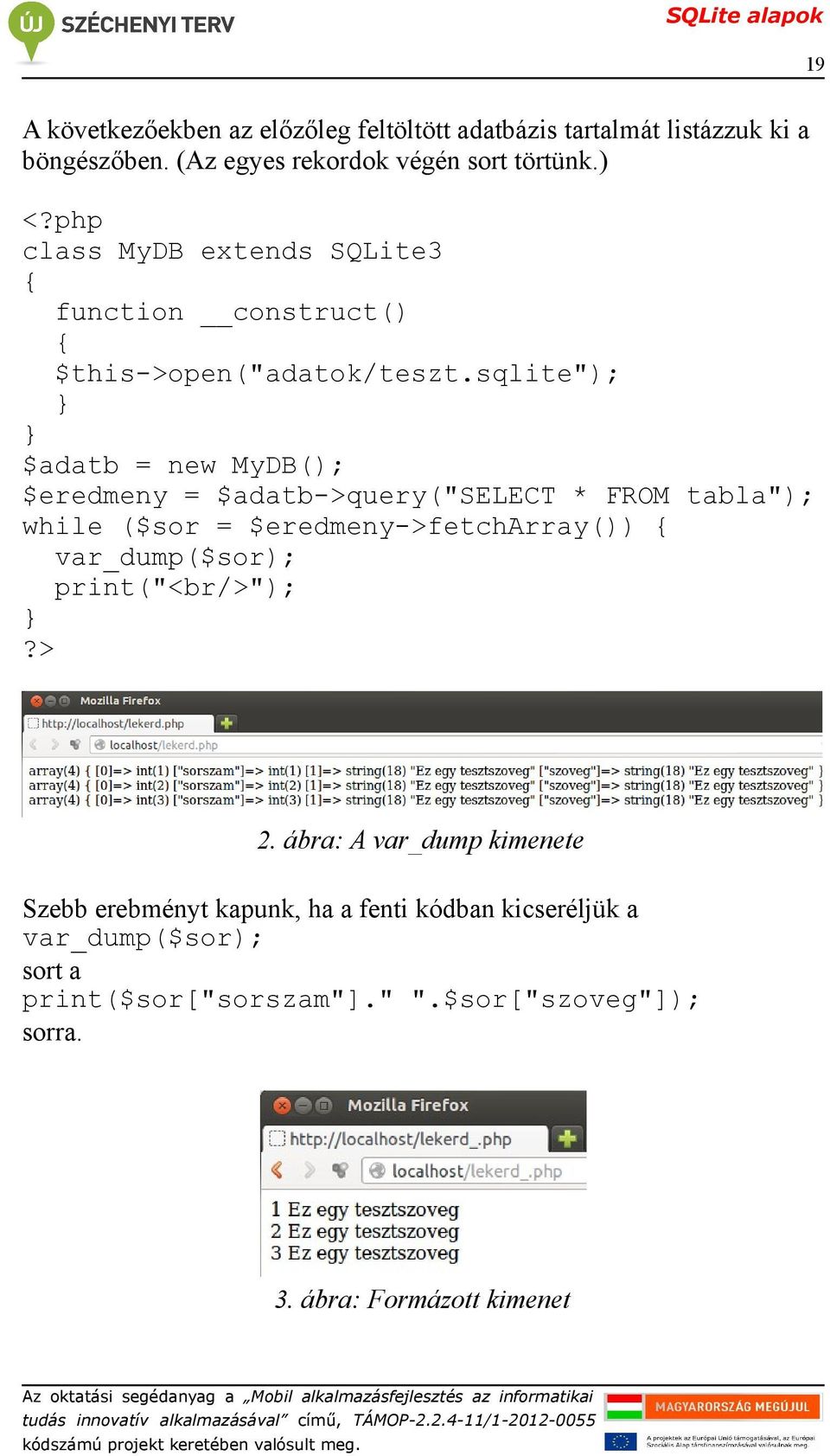 sqlite"); } } $adatb = new MyDB(); $eredmeny = $adatb->query("select * FROM tabla"); while ($sor = $eredmeny->fetcharray()) {