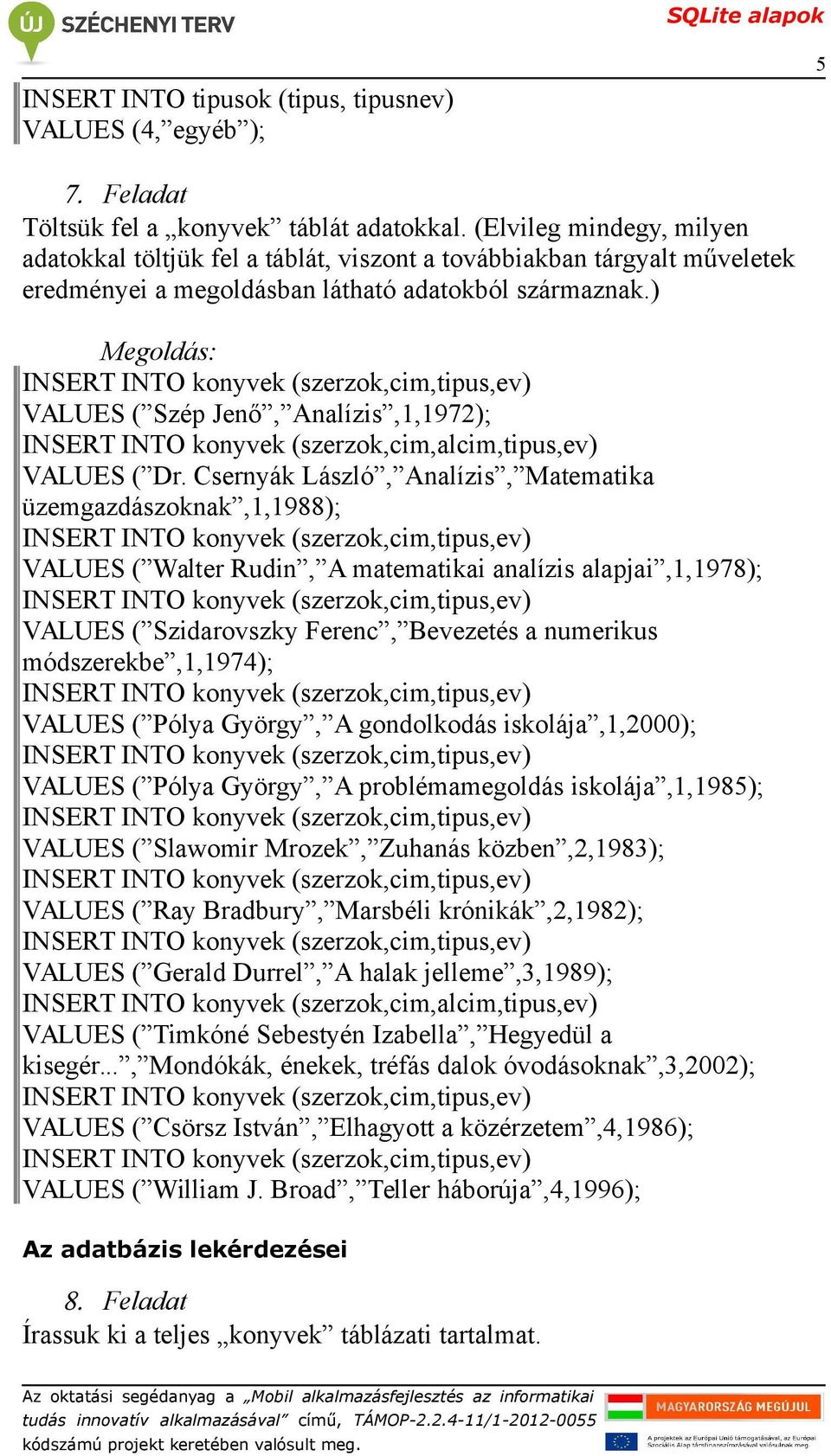 ) INSERT INTO konyvek (szerzok,cim,tipus,ev) VALUES ( Szép Jenő, Analízis,1,1972); INSERT INTO konyvek (szerzok,cim,alcim,tipus,ev) VALUES ( Dr.