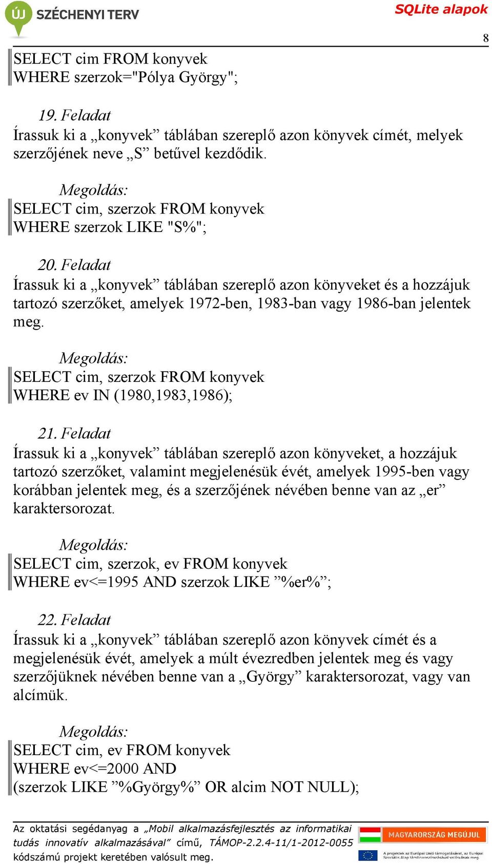 SELECT cim, szerzok FROM konyvek WHERE ev IN (1980,1983,1986); Írassuk ki a konyvek táblában szereplő azon könyveket, a hozzájuk tartozó szerzőket, valamint megjelenésük évét, amelyek 1995-ben vagy