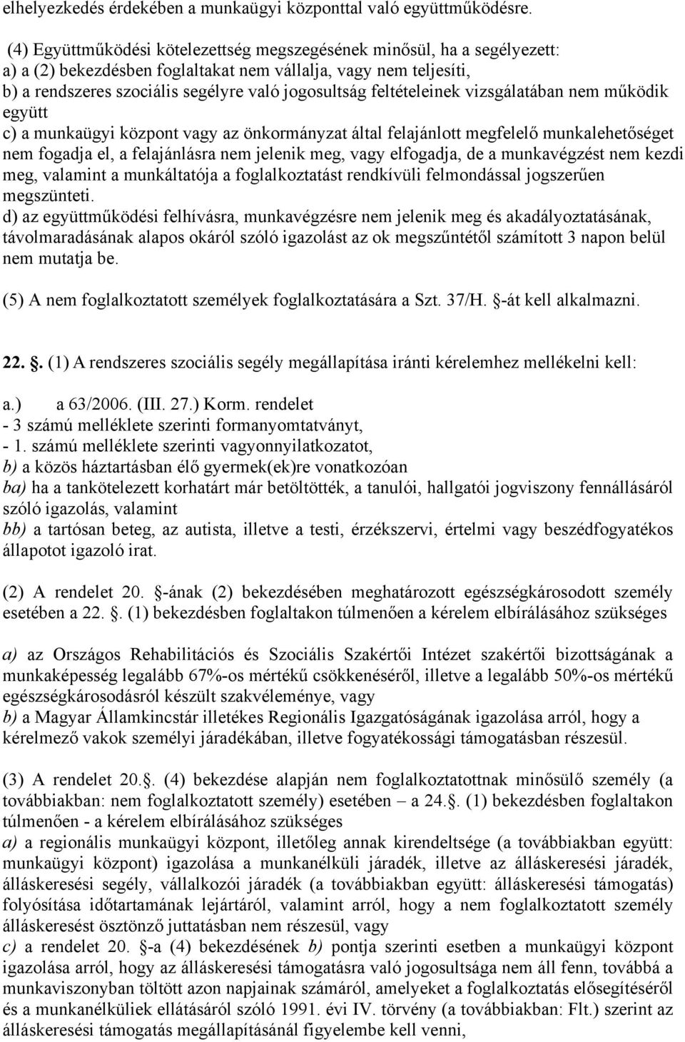 feltételeinek vizsgálatában nem működik együtt c) a munkaügyi központ vagy az önkormányzat által felajánlott megfelelő munkalehetőséget nem fogadja el, a felajánlásra nem jelenik meg, vagy elfogadja,