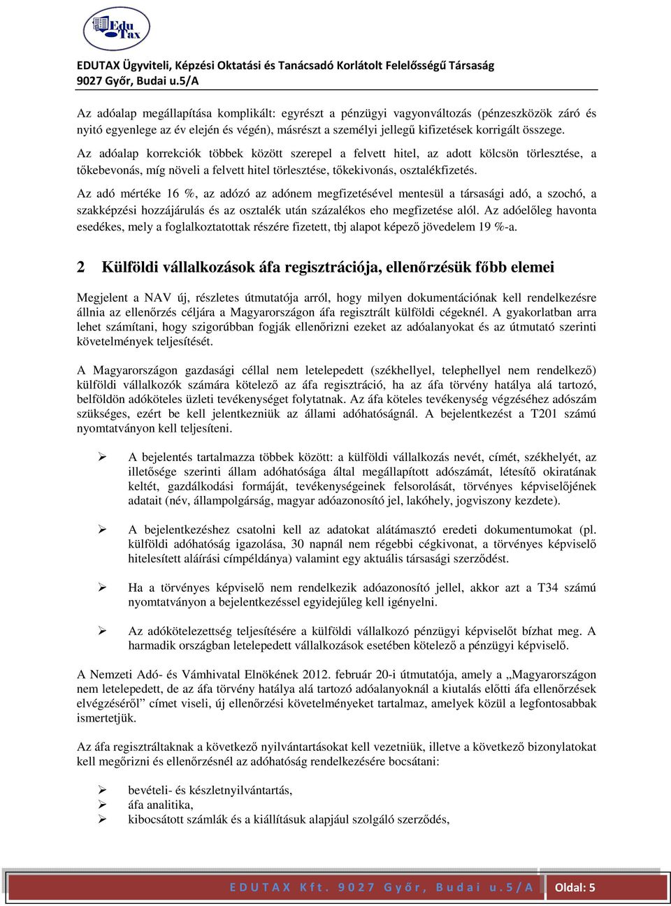 Az adó mértéke 16 %, az adózó az adónem megfizetésével mentesül a társasági adó, a szochó, a szakképzési hozzájárulás és az osztalék után százalékos eho megfizetése alól.