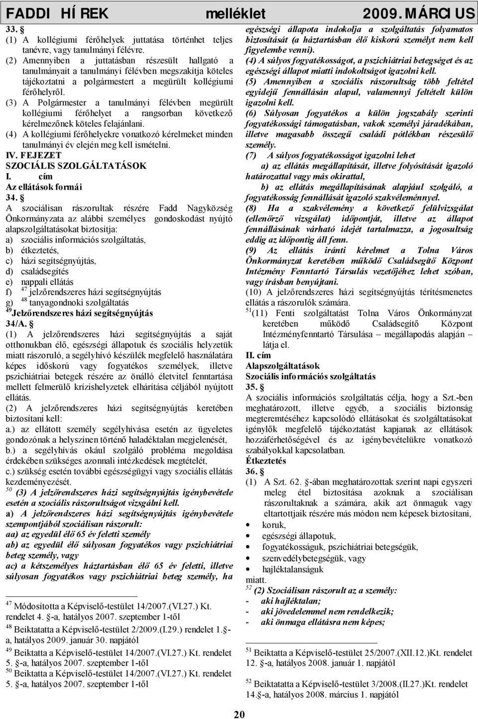 (3) A Polgármester a tanulmányi félévben megürült kollégiumi férőhelyet a rangsorban következő kérelmezőnek köteles felajánlani.