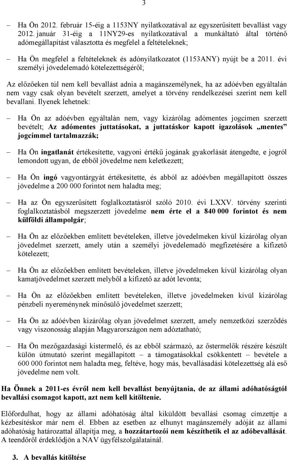 2011. évi személyi jövedelemadó kötelezettségéről; Az előzőeken túl nem kell bevallást adnia a magánszemélynek, ha az adóévben egyáltalán nem vagy csak olyan bevételt szerzett, amelyet a törvény