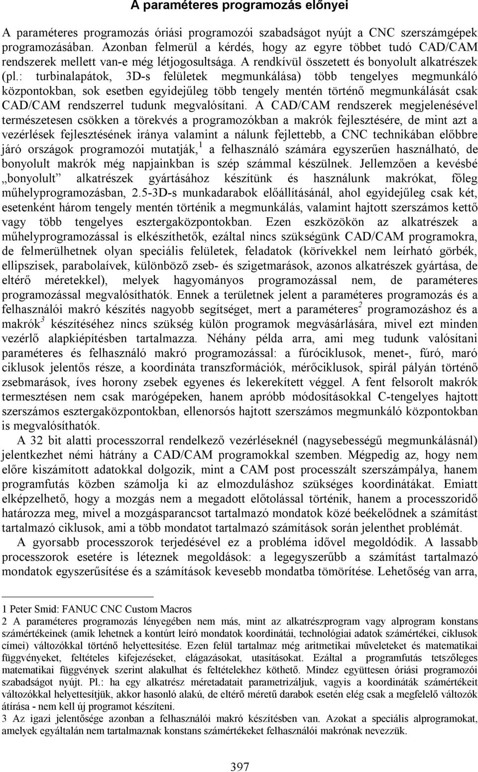 : turbinalapátok, 3D-s felületek megmunkálása) több tengelyes megmunkáló központokban, sok esetben egyidejűleg több tengely mentén történő megmunkálását csak CAD/CAM rendszerrel tudunk megvalósítani.