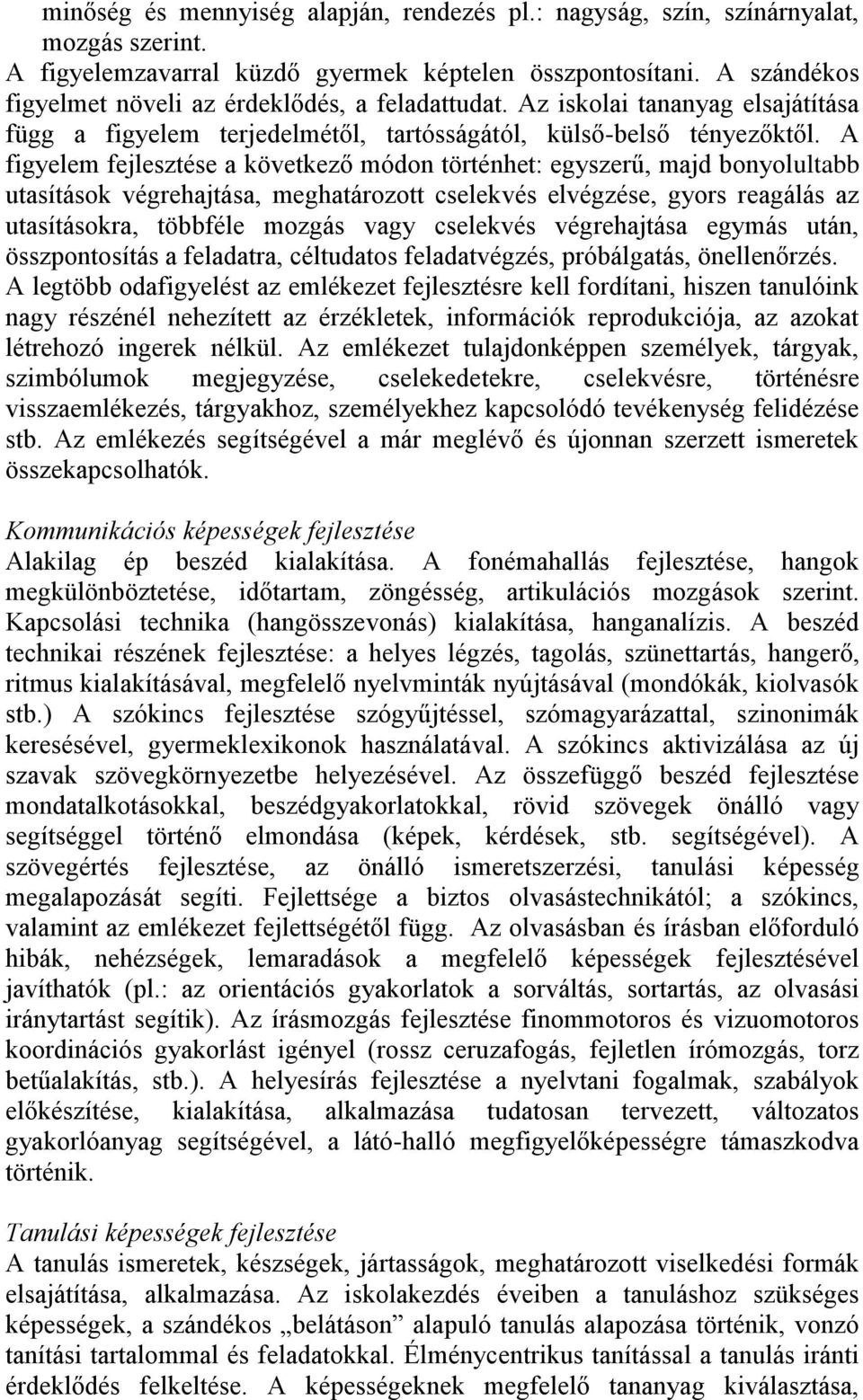 A figyelem fejlesztése a következő módon történhet: egyszerű, majd bonyolultabb utasítások végrehajtása, meghatározott cselekvés elvégzése, gyors reagálás az utasításokra, többféle mozgás vagy