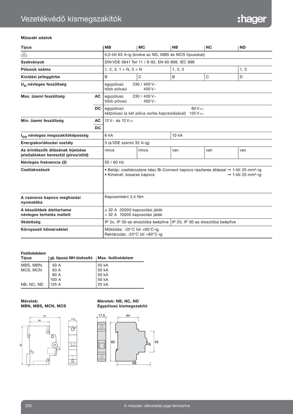 üzemi feszültség I cn névleges megszakítóképesség 6 ka 0 ka Energiakorlátozási osztály 3 (a VDE szerint 3 A-ig) Az érintkezők állásának kijelzése jelzőablakon keresztül (piroszöld) nincs nincs van