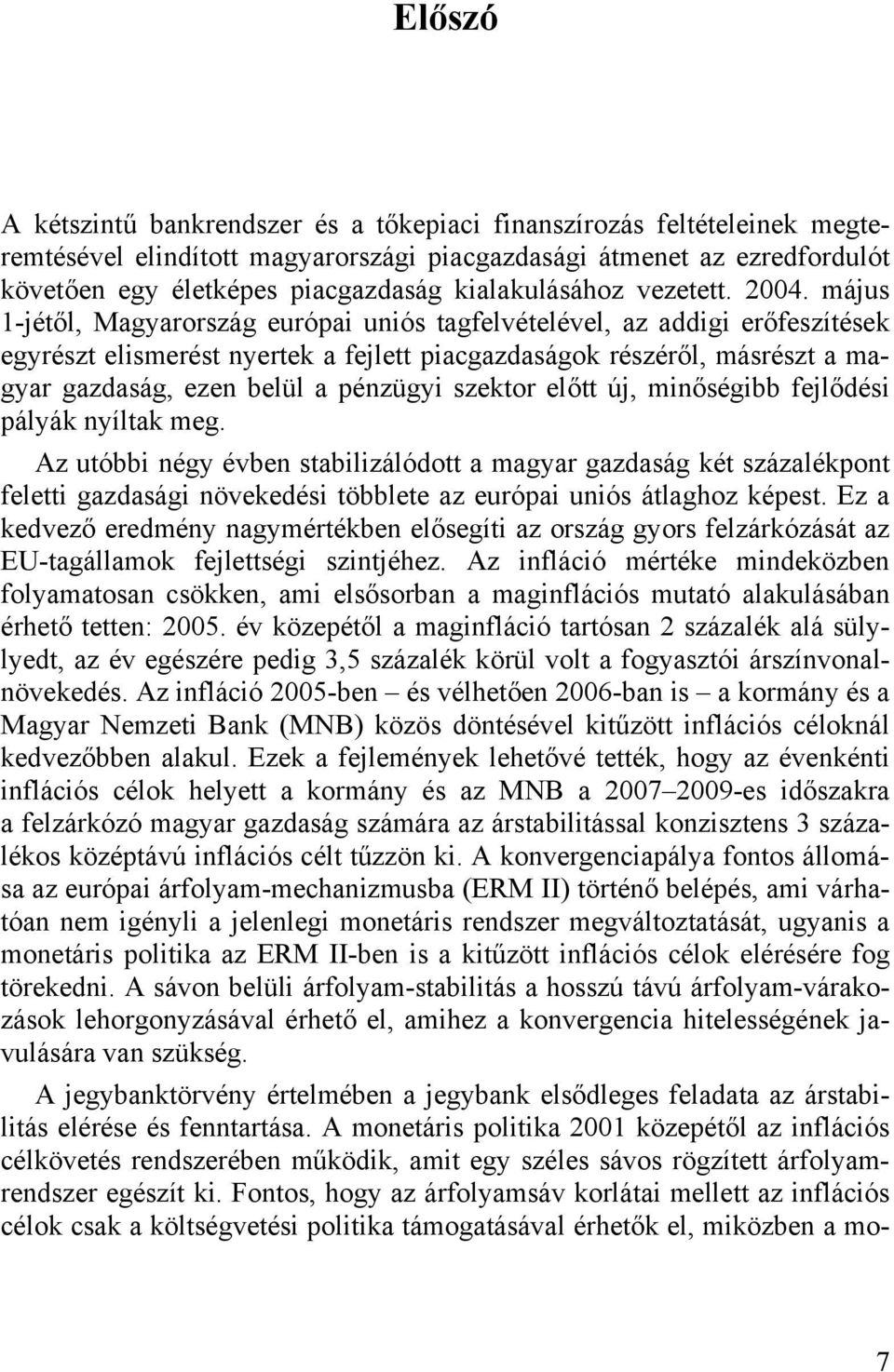 május 1-jétől, Magyarország európai uniós tagfelvételével, az addigi erőfeszítések egyrészt elismerést nyertek a fejlett piacgazdaságok részéről, másrészt a magyar gazdaság, ezen belül a pénzügyi