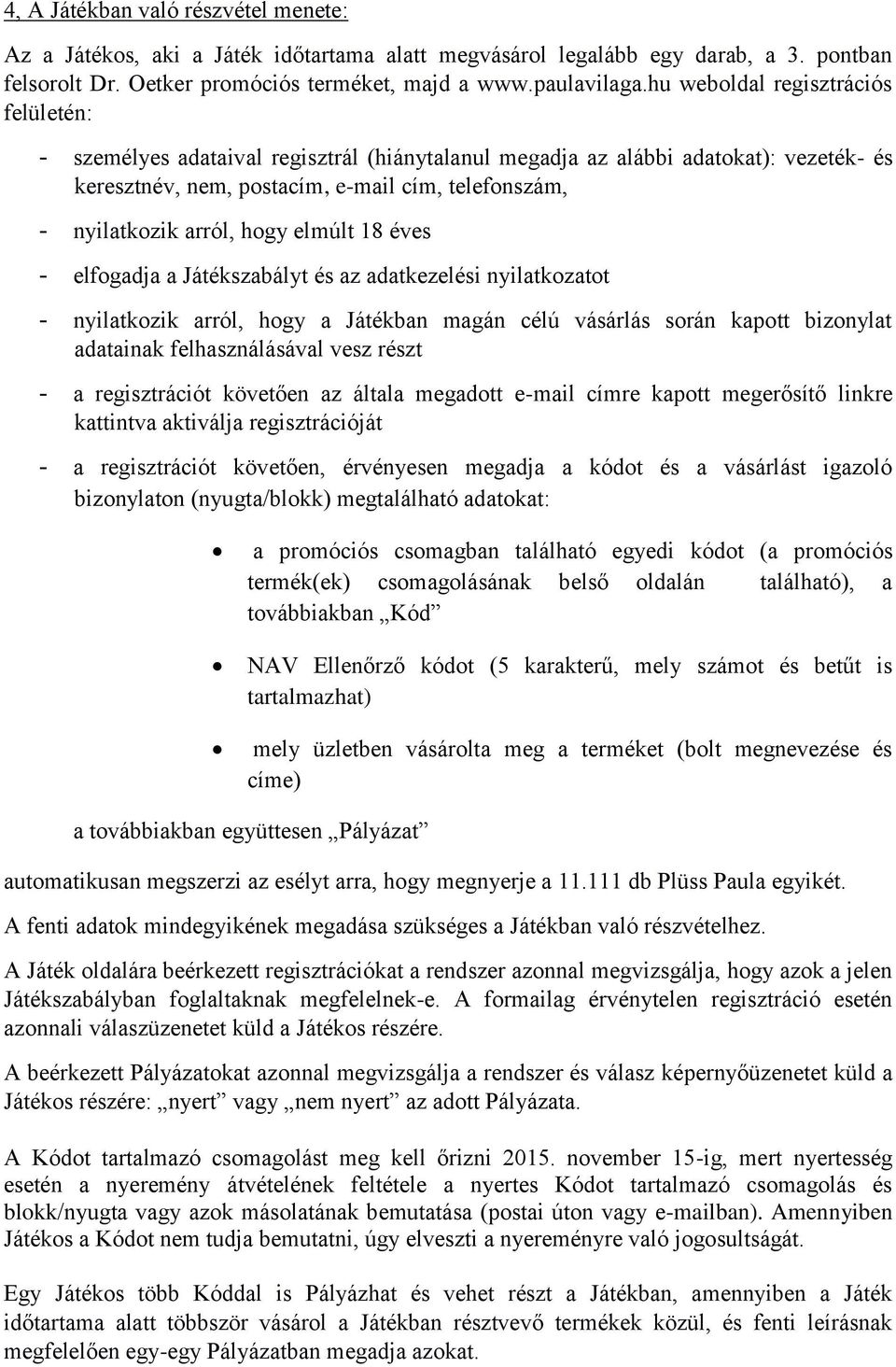 hogy elmúlt 18 éves - elfogadja a Játékszabályt és az adatkezelési nyilatkozatot - nyilatkozik arról, hogy a Játékban magán célú vásárlás során kapott bizonylat adatainak felhasználásával vesz részt