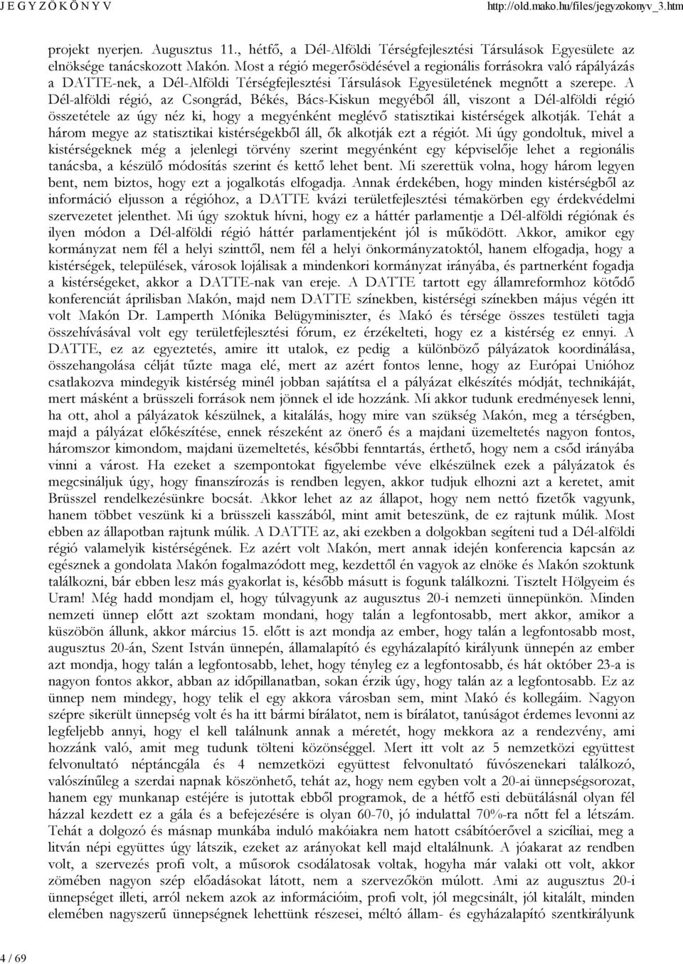 A Dél-alföldi régió, az Csongrád, Békés, Bács-Kiskun megyéből áll, viszont a Dél-alföldi régió összetétele az úgy néz ki, hogy a megyénként meglévő statisztikai kistérségek alkotják.