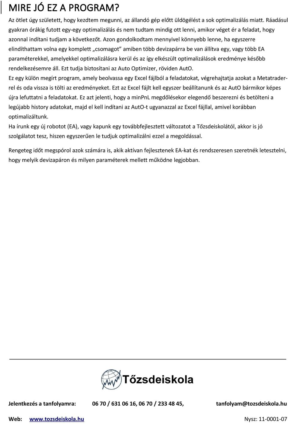 Azon gondolkodtam mennyivel könnyebb lenne, ha egyszerre elindíthattam volna egy komplett csomagot amiben több devizapárra be van állítva egy, vagy több EA paraméterekkel, amelyekkel optimalizálásra