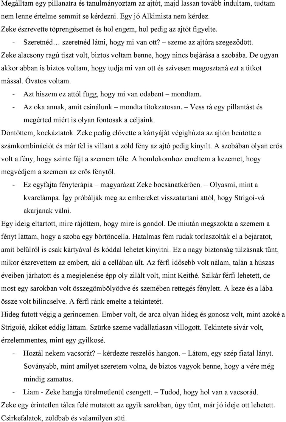 Zeke alacsony ragú tiszt volt, biztos voltam benne, hogy nincs bejárása a szobába. De ugyan akkor abban is biztos voltam, hogy tudja mi van ott és szívesen megosztaná ezt a titkot mással.