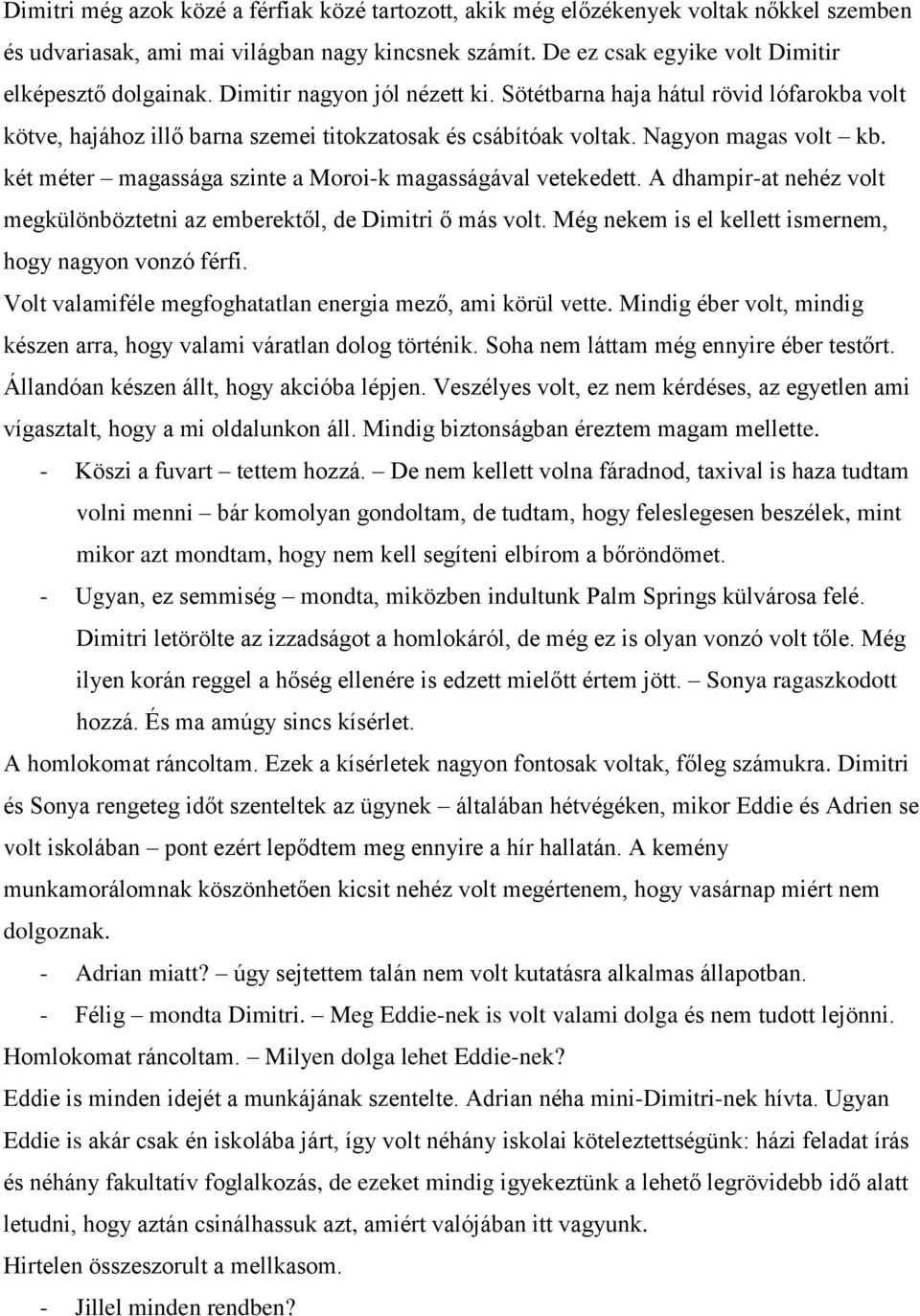 két méter magassága szinte a Moroi-k magasságával vetekedett. A dhampir-at nehéz volt megkülönböztetni az emberektől, de Dimitri ő más volt. Még nekem is el kellett ismernem, hogy nagyon vonzó férfi.