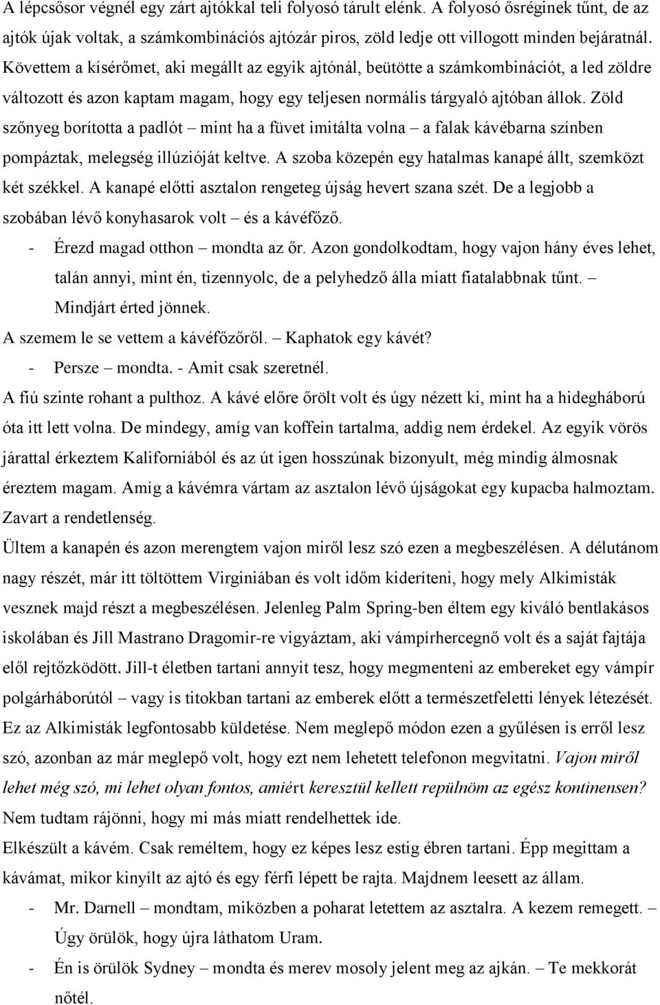 Zöld szőnyeg borította a padlót mint ha a füvet imitálta volna a falak kávébarna színben pompáztak, melegség illúzióját keltve. A szoba közepén egy hatalmas kanapé állt, szemközt két székkel.