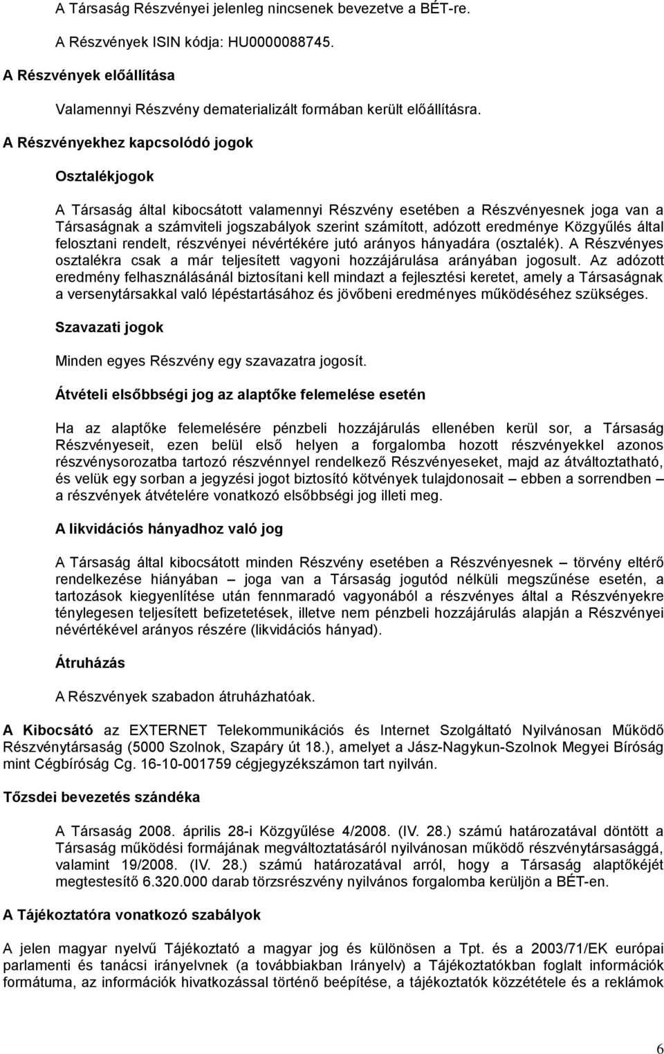 eredménye Közgyűlés által felosztani rendelt, részvényei névértékére jutó arányos hányadára (osztalék). A Részvényes osztalékra csak a már teljesített vagyoni hozzájárulása arányában jogosult.