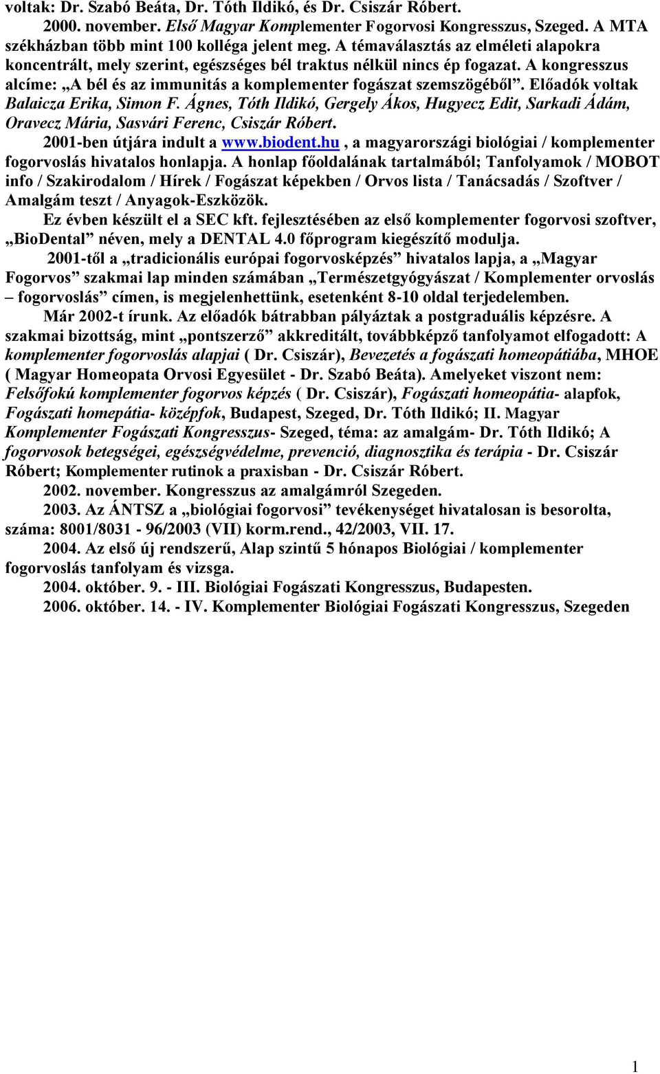 Előadók voltak Balaicza Erika, Simon F. Ágnes, Tóth Ildikó, Gergely Ákos, Hugyecz Edit, Sarkadi Ádám, Oravecz Mária, Sasvári Ferenc, Csiszár Róbert. 2001-ben útjára indult a www.biodent.